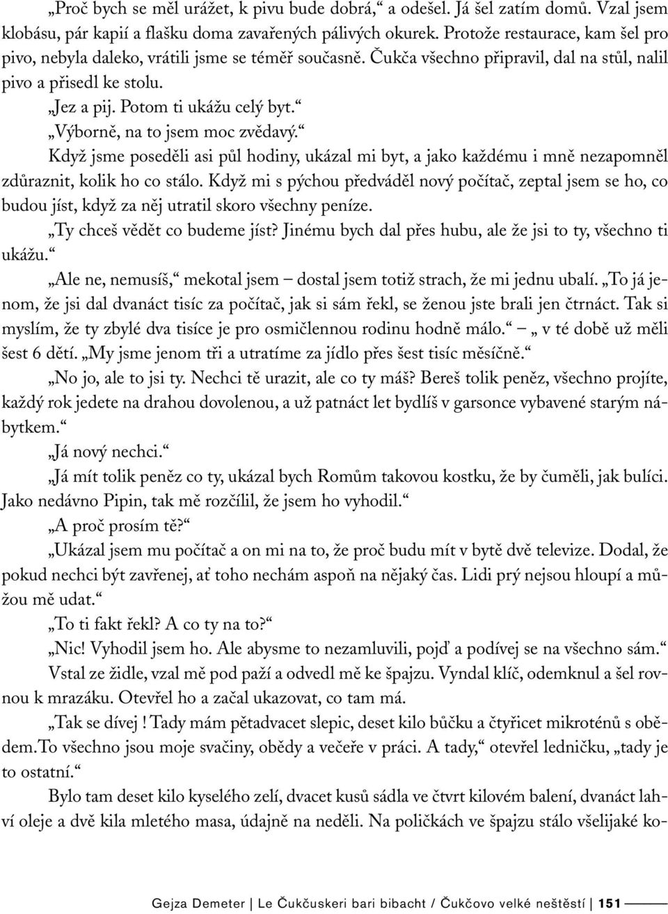 Výborně, na to jsem moc zvědavý. Když jsme poseděli asi půl hodiny, ukázal mi byt, a jako každému i mně nezapomněl zdůraznit, kolik ho co stálo.