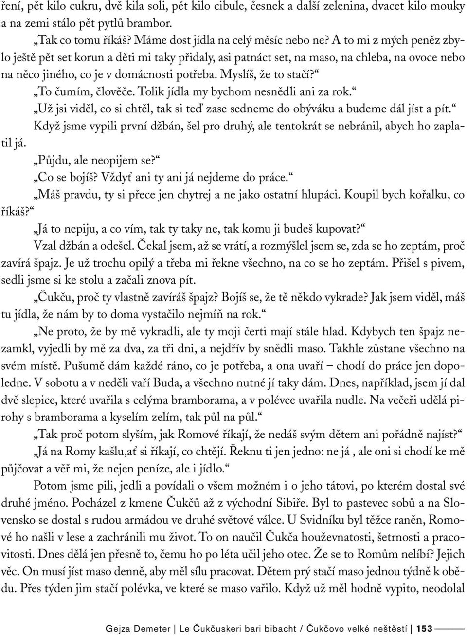 To čumím, člověče. Tolik jídla my bychom nesnědli ani za rok. Už jsi viděl, co si chtěl, tak si teď zase sedneme do obýváku a budeme dál jíst a pít.