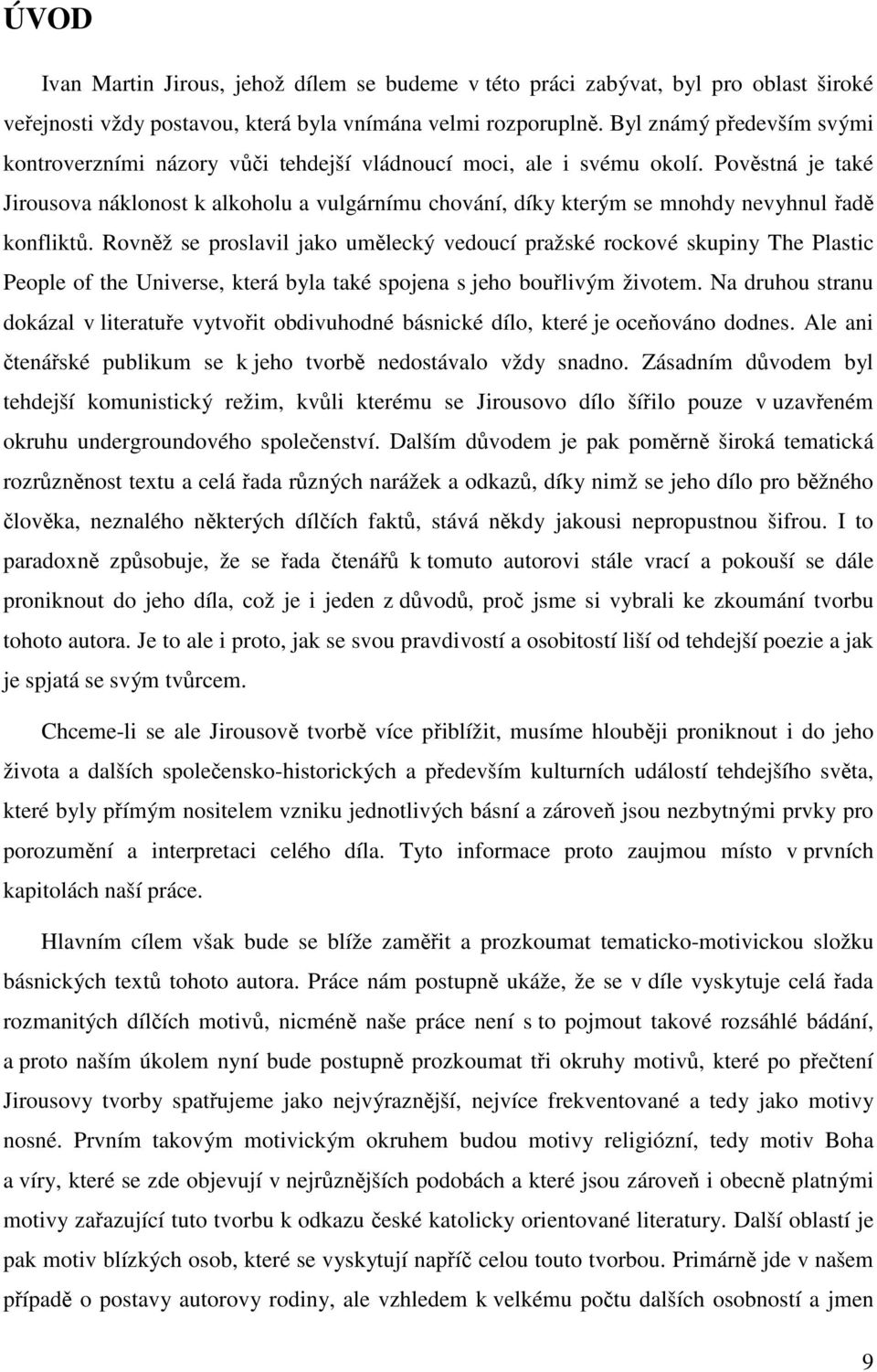 Pověstná je také Jirousova náklonost k alkoholu a vulgárnímu chování, díky kterým se mnohdy nevyhnul řadě konfliktů.