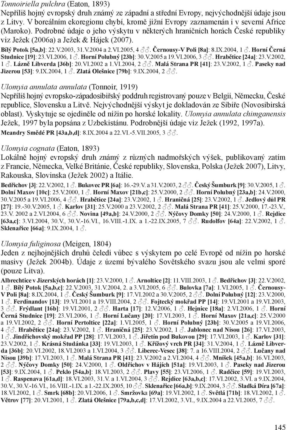 Podrobné údaje o jeho výskytu v některých hraničních horách České republiky viz Ježek (2006a) a Ježek & Hájek (2007). Bílý Potok [5a,b]: 22.V.2003, 31.V.2004 a 2.VI.2005, 4. Černousy-V Poli [8a]: 8.