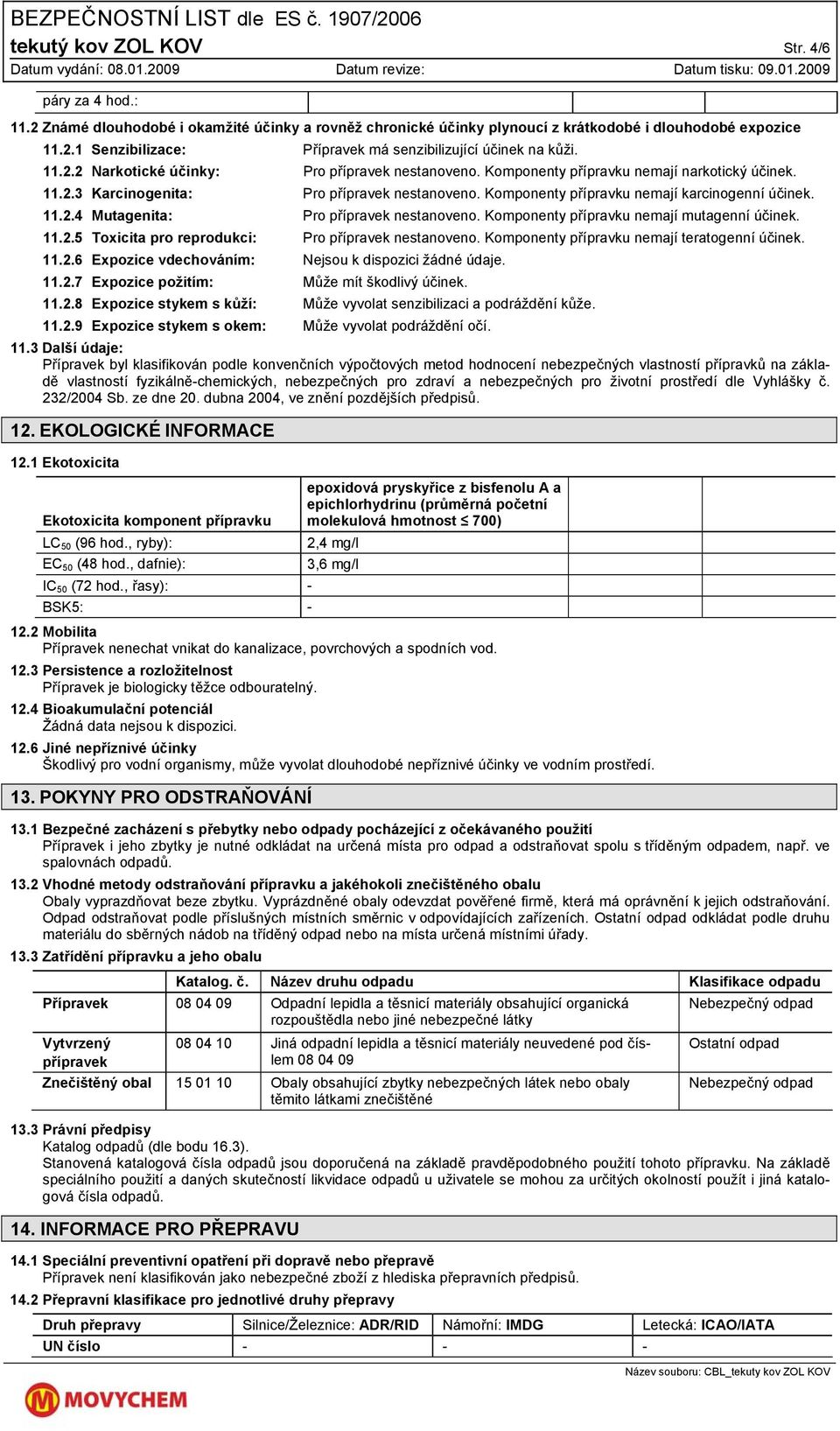 11.2.4 Mutagenita: Pro přípravek nestanoveno. Komponenty přípravku nemají mutagenní účinek. 11.2.5 Toxicita pro reprodukci: Pro přípravek nestanoveno. Komponenty přípravku nemají teratogenní účinek.