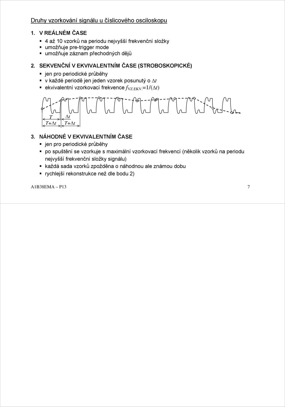 SEKVENČNÍ V EKVIVALENTNÍM ČASE (STROBOSKOPICKÉ) jen pro periodické průběhy v každé periodě jen jeden vzorek posunuý o ekvivalenní vzorkovací frekvence f VZ.EKV. =1/( ) T T+ T+ 3.