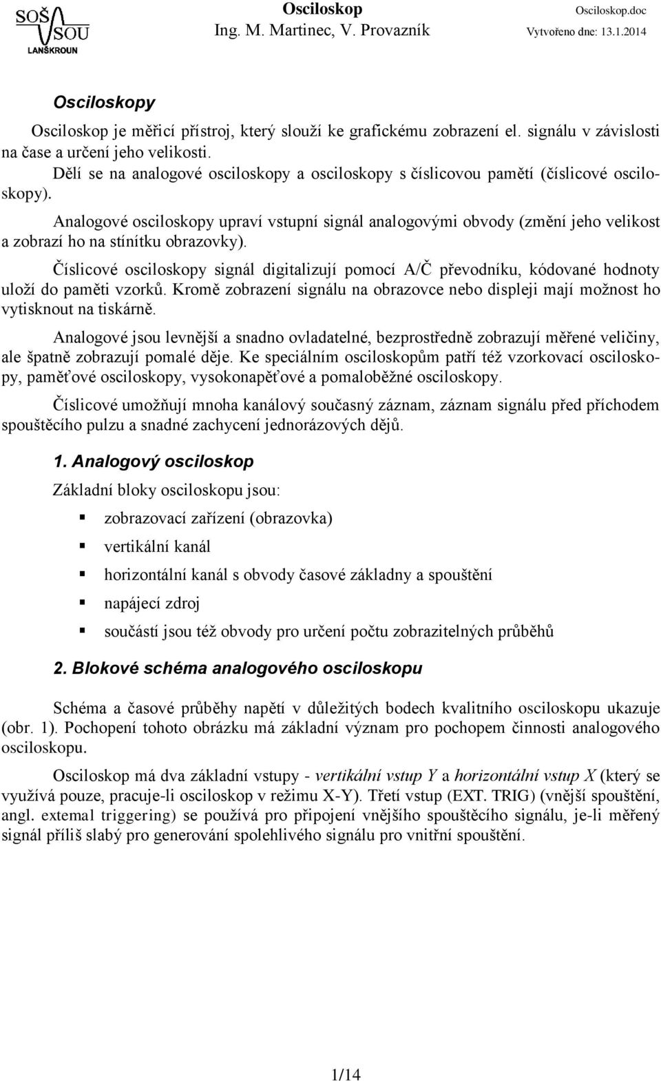 Analogové osciloskopy upraví vstupní signál analogovými obvody (změní jeho velikost a zobrazí ho na stínítku obrazovky).