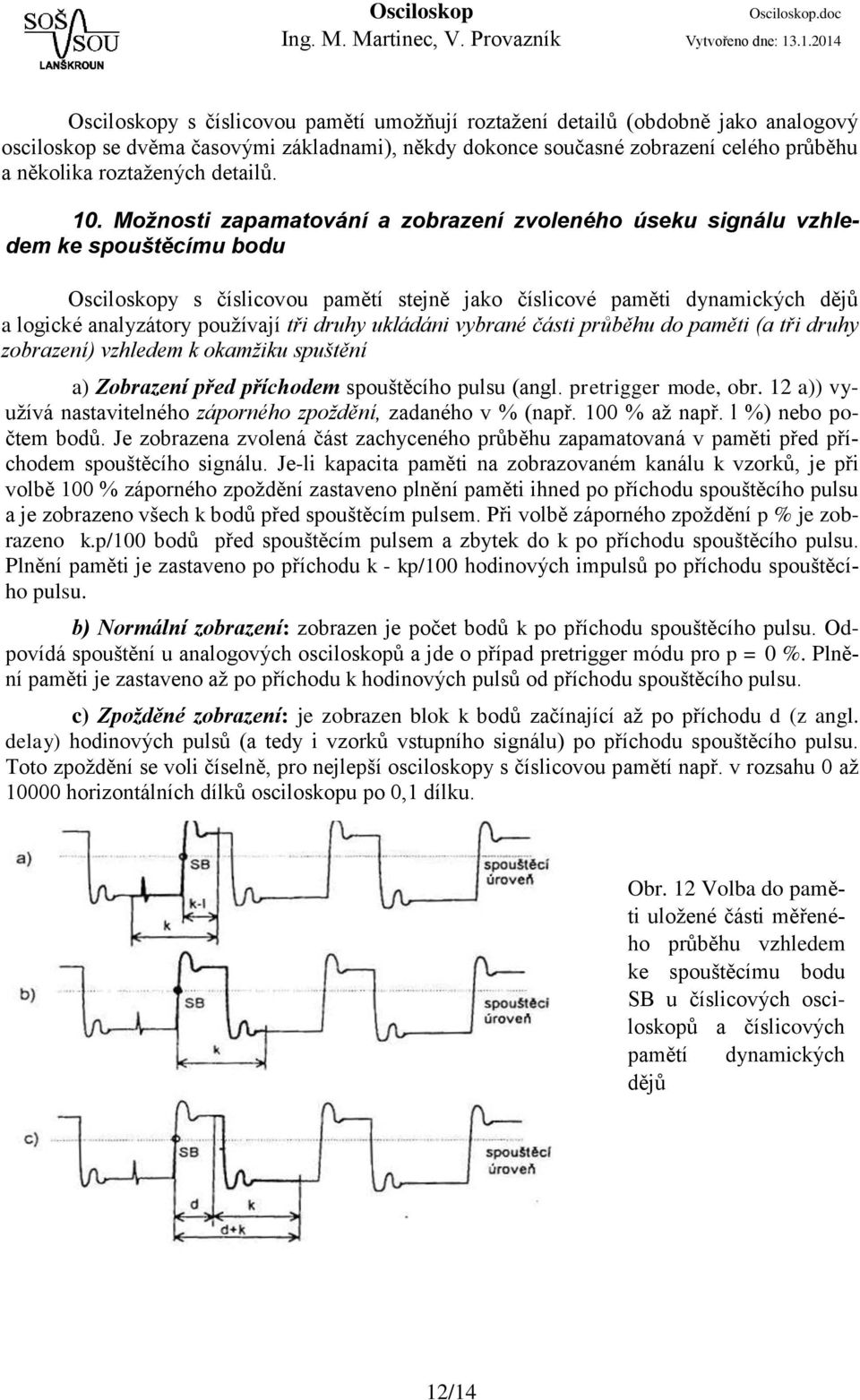 Možnosti zapamatování a zobrazení zvoleného úseku signálu vzhledem ke spouštěcímu bodu Osciloskopy s číslicovou pamětí stejně jako číslicové paměti dynamických dějů a logické analyzátory používají