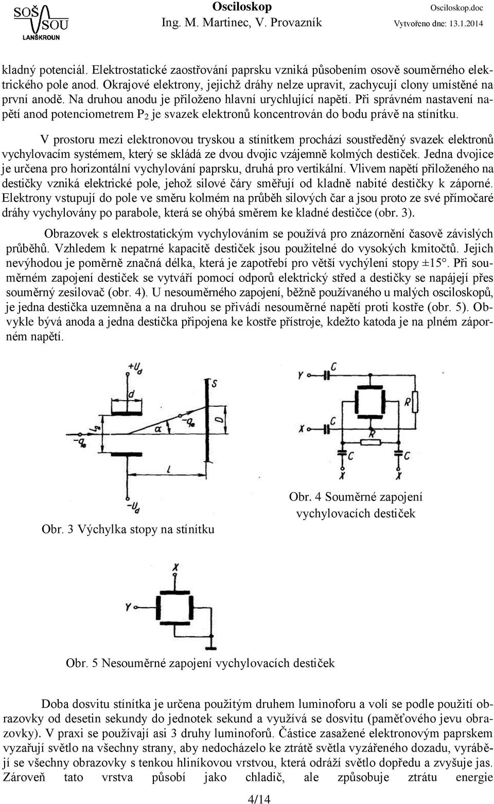 Při správném nastavení napětí anod potenciometrem P 2 je svazek elektronů koncentrován do bodu právě na stínítku.