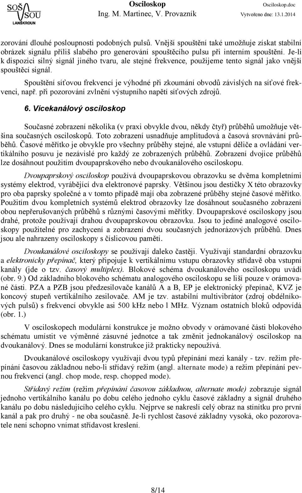 Spouštění síťovou frekvencí je výhodné při zkoumání obvodů závislých na síťové frekvenci, např. při pozorování zvlnění výstupního napětí síťových zdrojů. 6.