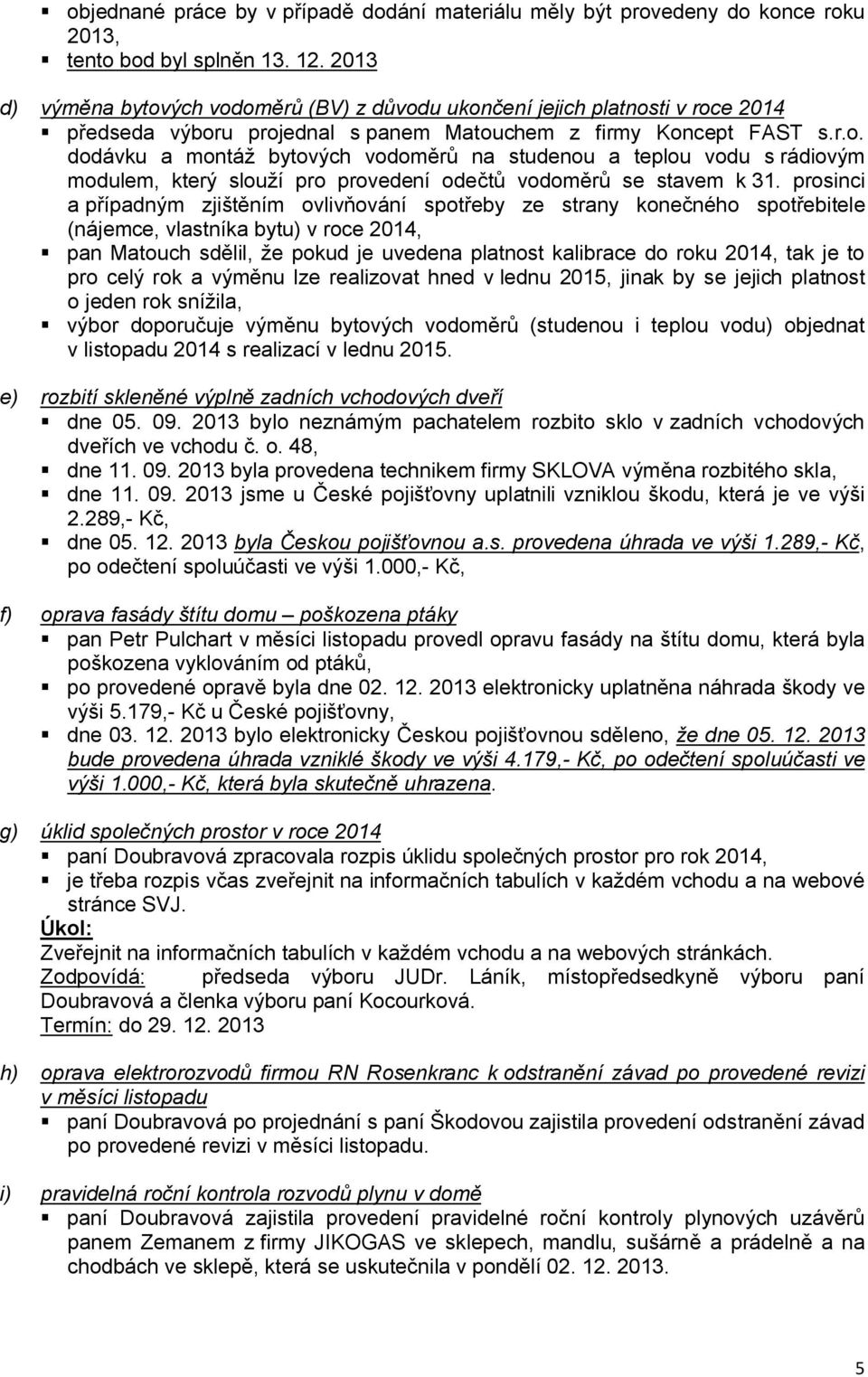 prosinci a případným zjištěním ovlivňování spotřeby ze strany konečného spotřebitele (nájemce, vlastníka bytu) v roce 2014, pan Matouch sdělil, že pokud je uvedena platnost kalibrace do roku 2014,