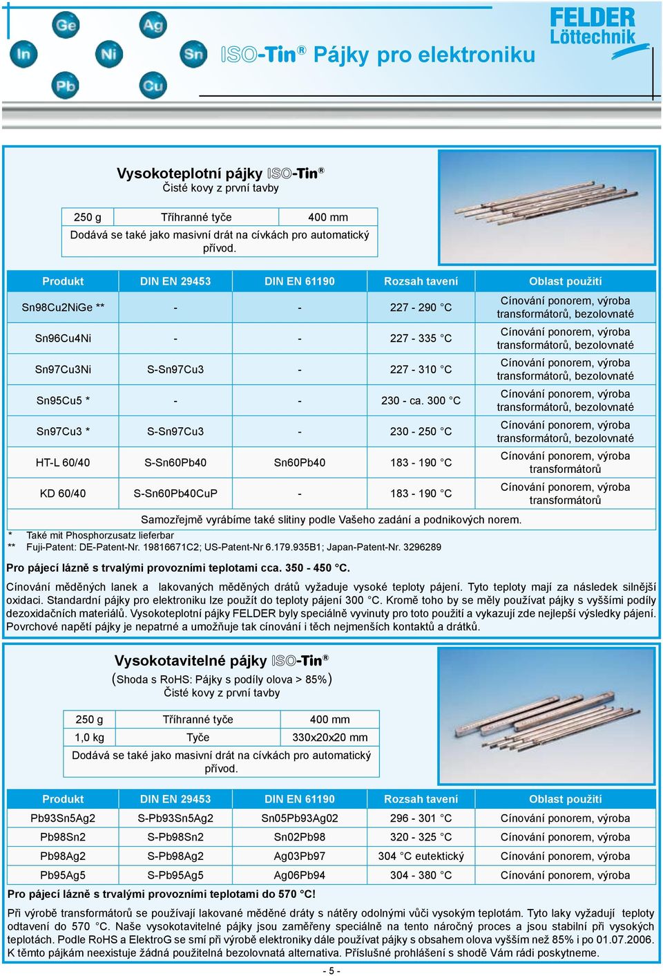 300 C Sn97Cu3 * S-Sn97Cu3-230 - 250 C HT-L 60/40 S-Sn60Pb40 Sn60Pb40 183-190 C KD 60/40 S-Sn60Pb40CuP - 183-190 C Samozřejmě vyrábíme také slitiny podle Vašeho zadání a podnikových norem.