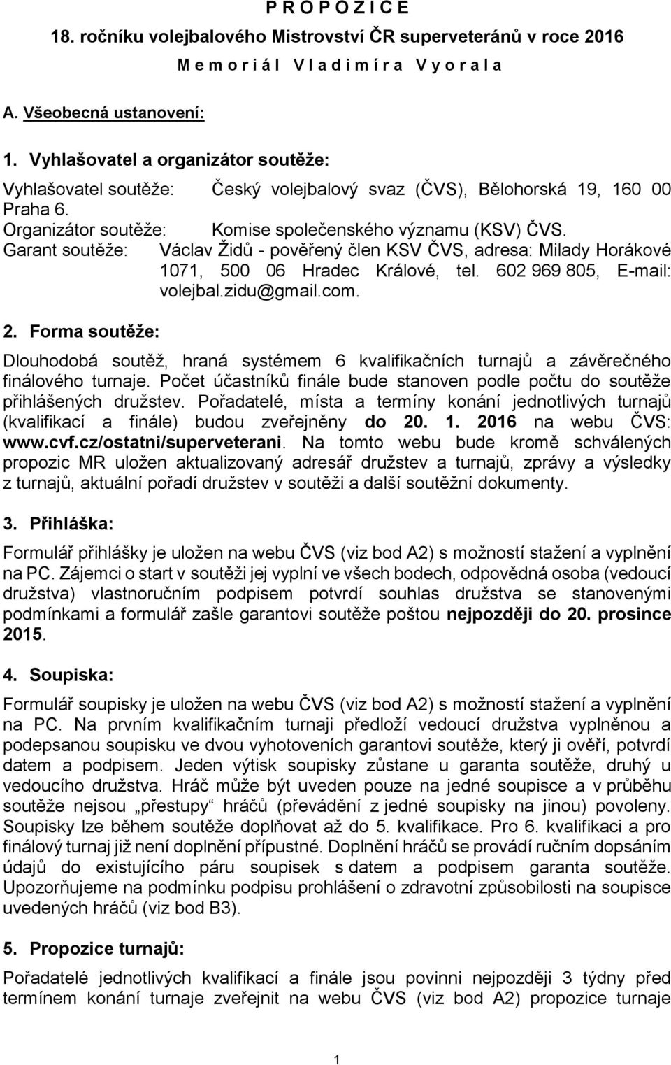 Garant soutěže: Václav Židů - pověřený člen KSV ČVS, adresa: Milady Horákové 1071, 500 06 Hradec Králové, tel. 602 969 805, E-mail: volejbal.zidu@gmail.com. 2.