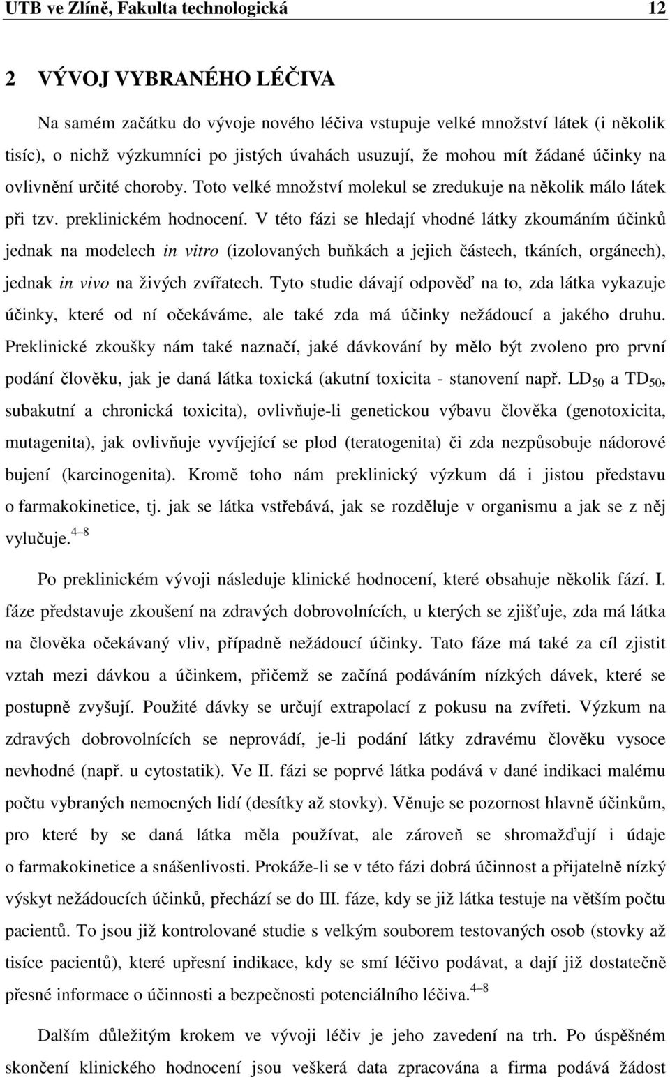 V této fázi se hledají vhodné látky zkoumáním účinků jednak na modelech in vitro (izolovaných buňkách a jejich částech, tkáních, orgánech), jednak in vivo na živých zvířatech.