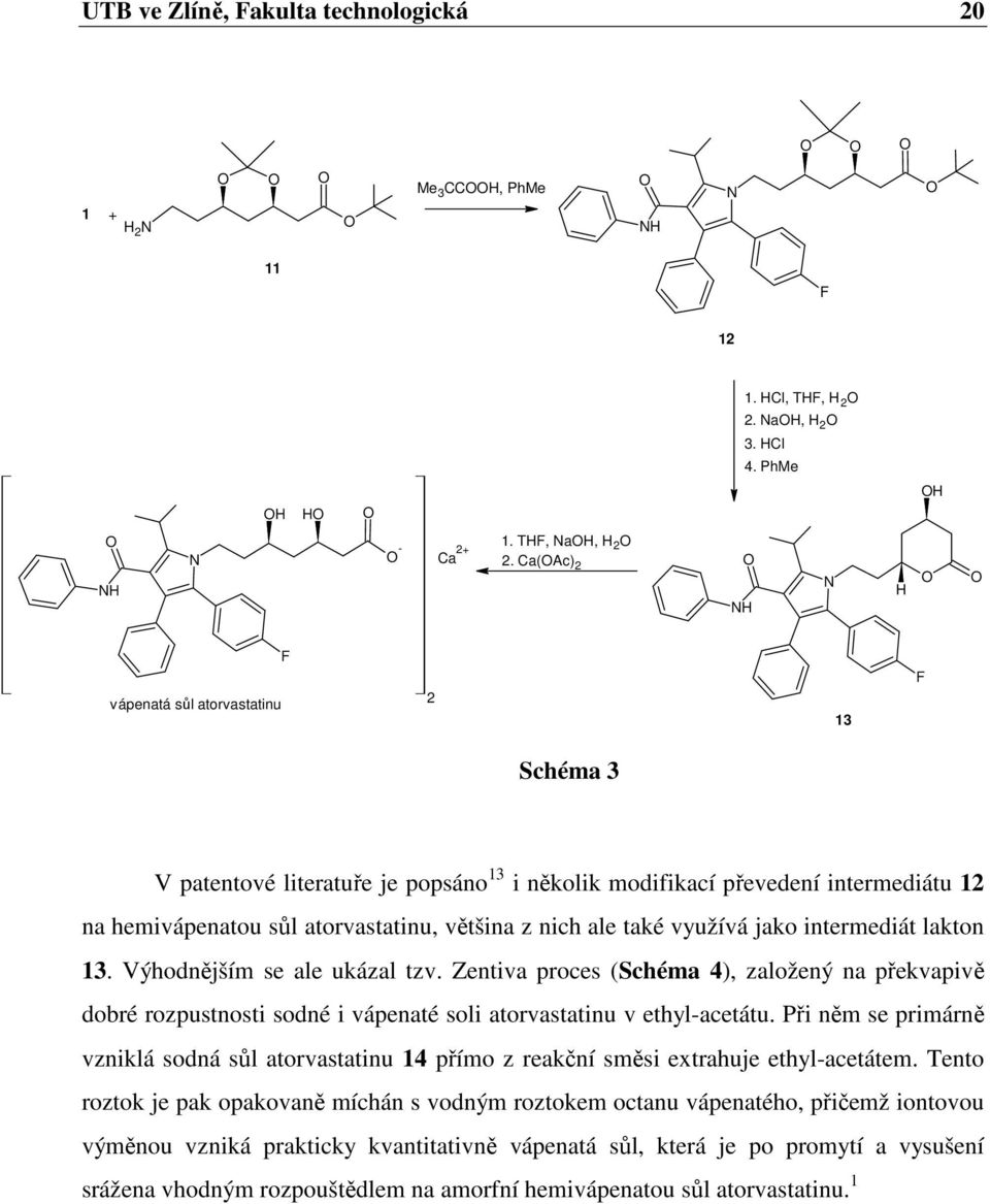 také využívá jako intermediát lakton 13. Výhodnějším se ale ukázal tzv. Zentiva proces (Schéma 4), založený na překvapivě dobré rozpustnosti sodné i vápenaté soli atorvastatinu v ethyl-acetátu.