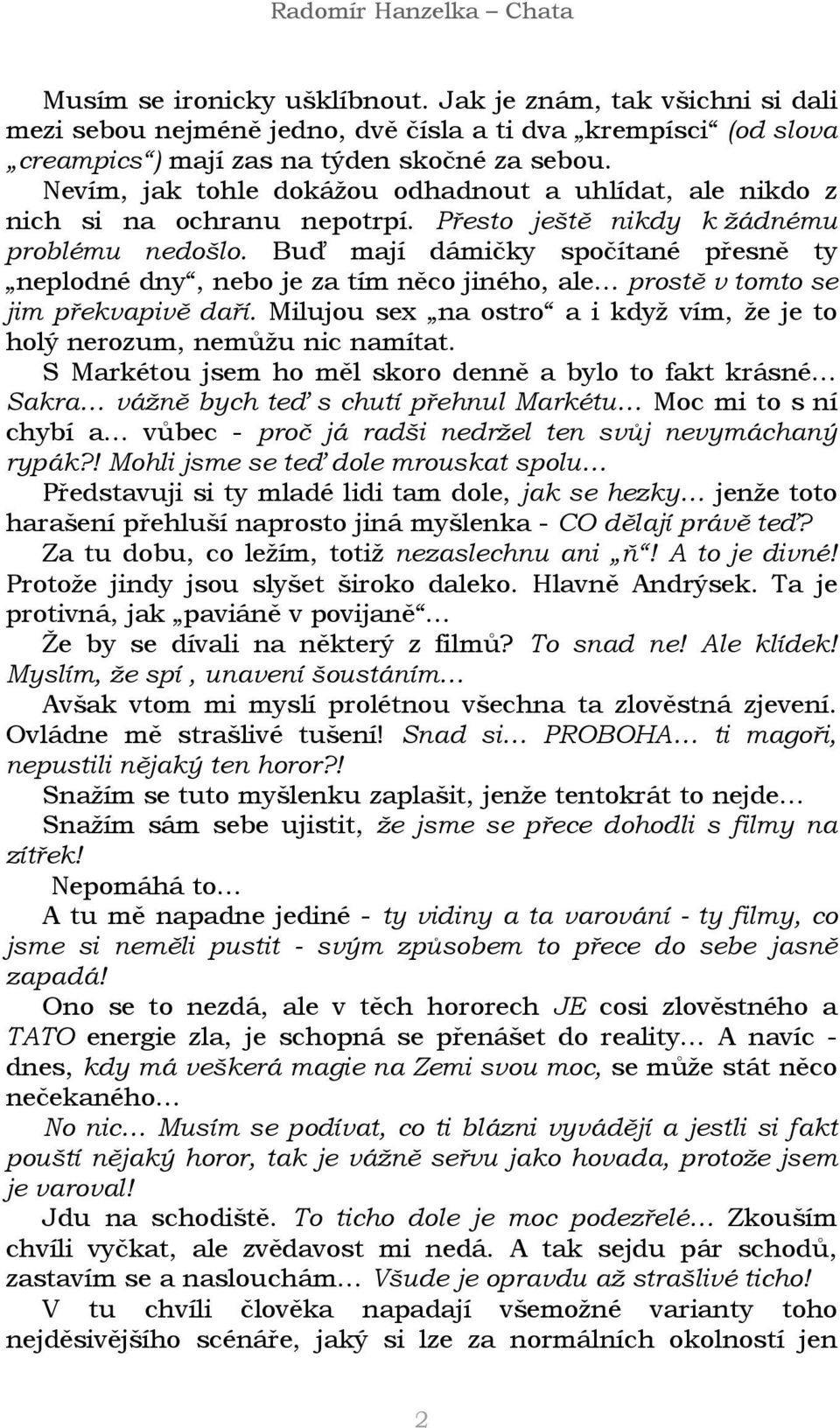 Buď mají dámičky spočítané přesně ty neplodné dny, nebo je za tím něco jiného, ale prostě v tomto se jim překvapivě daří. Milujou sex na ostro a i když vím, že je to holý nerozum, nemůžu nic namítat.