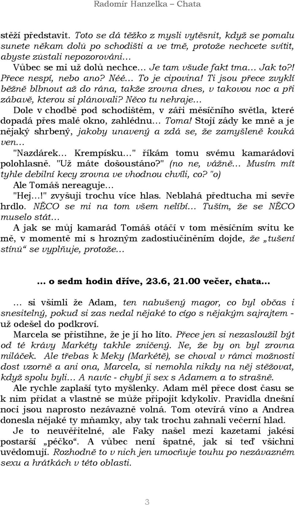 ! Přece nespí, nebo ano? Néé To je cipovina! Ti jsou přece zvyklí běžně blbnout až do rána, takže zrovna dnes, v takovou noc a při zábavě, kterou si plánovali?