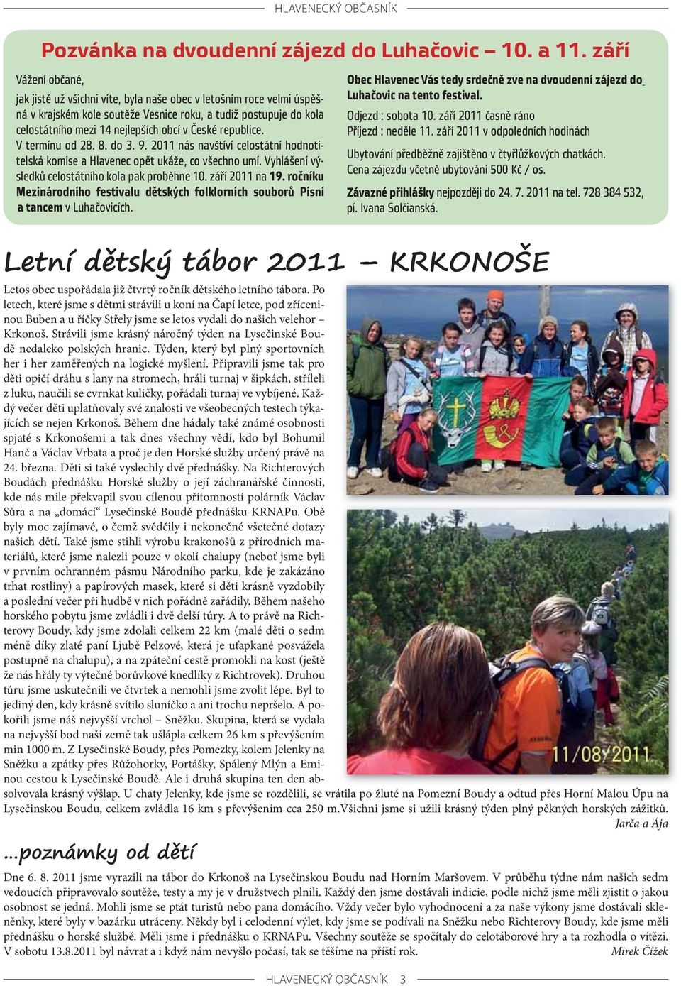 České republice. V termínu od 28. 8. do 3. 9. 2011 nás navštíví celostátní hod no titel ská komise a Hlavenec opět ukáže, co všechno umí. Vyhlášení výsledků celostátního kola pak proběhne 10.