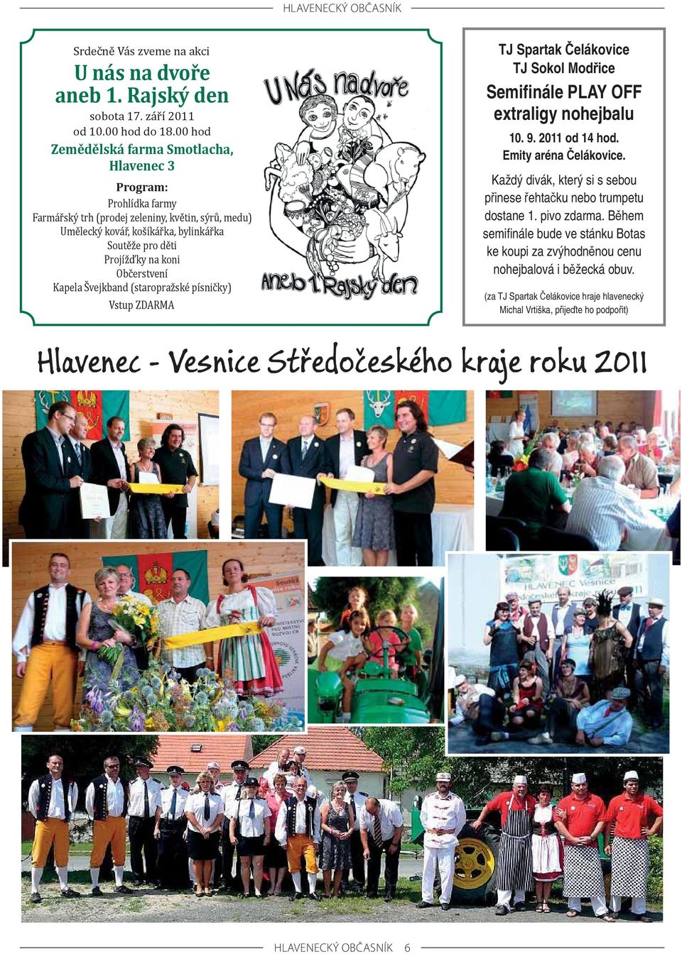 Občerstvení Kapela Švejkband (staropražské písničky) Vstup ZDARMA TJ Spartak Čelákovice TJ Sokol Modřice Semifinále PLAY OFF extraligy nohejbalu 10. 9. 2011 od 14 hod. Emity aréna Čelákovice.