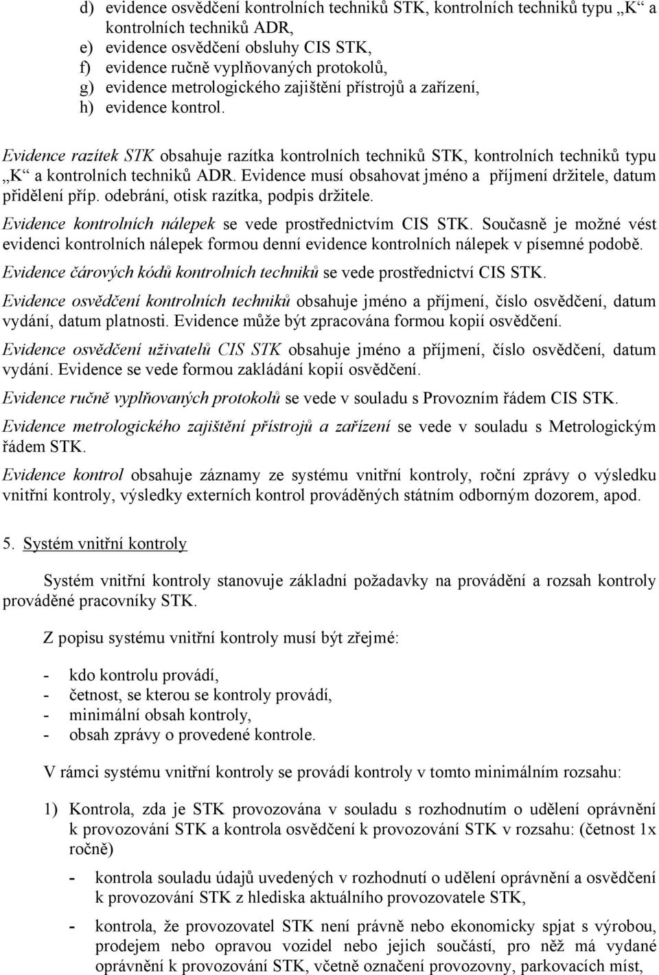 Evidence musí obsahovat jméno a příjmení držitele, datum přidělení příp. odebrání, otisk razítka, podpis držitele. Evidence kontrolních nálepek se vede prostřednictvím CIS STK.