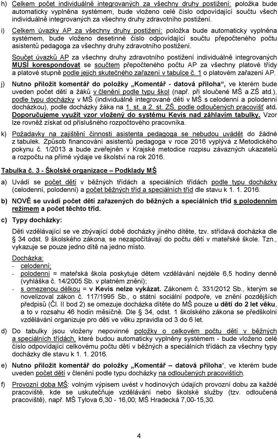 i) Celkem úvazky AP za všechny druhy postižení: položka bude automaticky vyplněna systémem, bude vloženo desetinné číslo odpovídající součtu přepočteného počtu asistentů pedagoga za  Součet úvazků AP