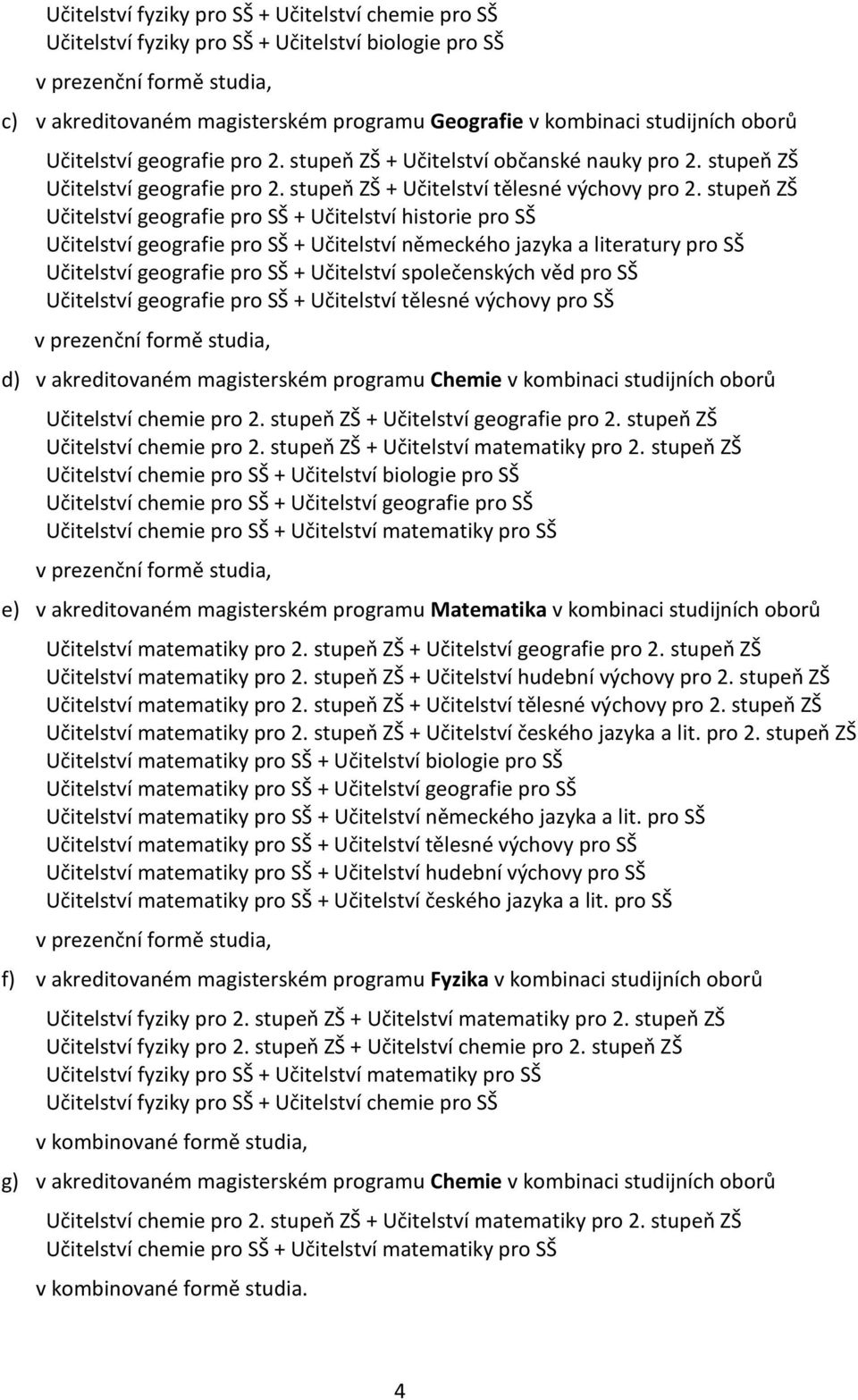 stupeň ZŠ Učitelství geografie pro SŠ + Učitelství historie pro SŠ Učitelství geografie pro SŠ + Učitelství německého jazyka a literatury pro SŠ Učitelství geografie pro SŠ + Učitelství společenských