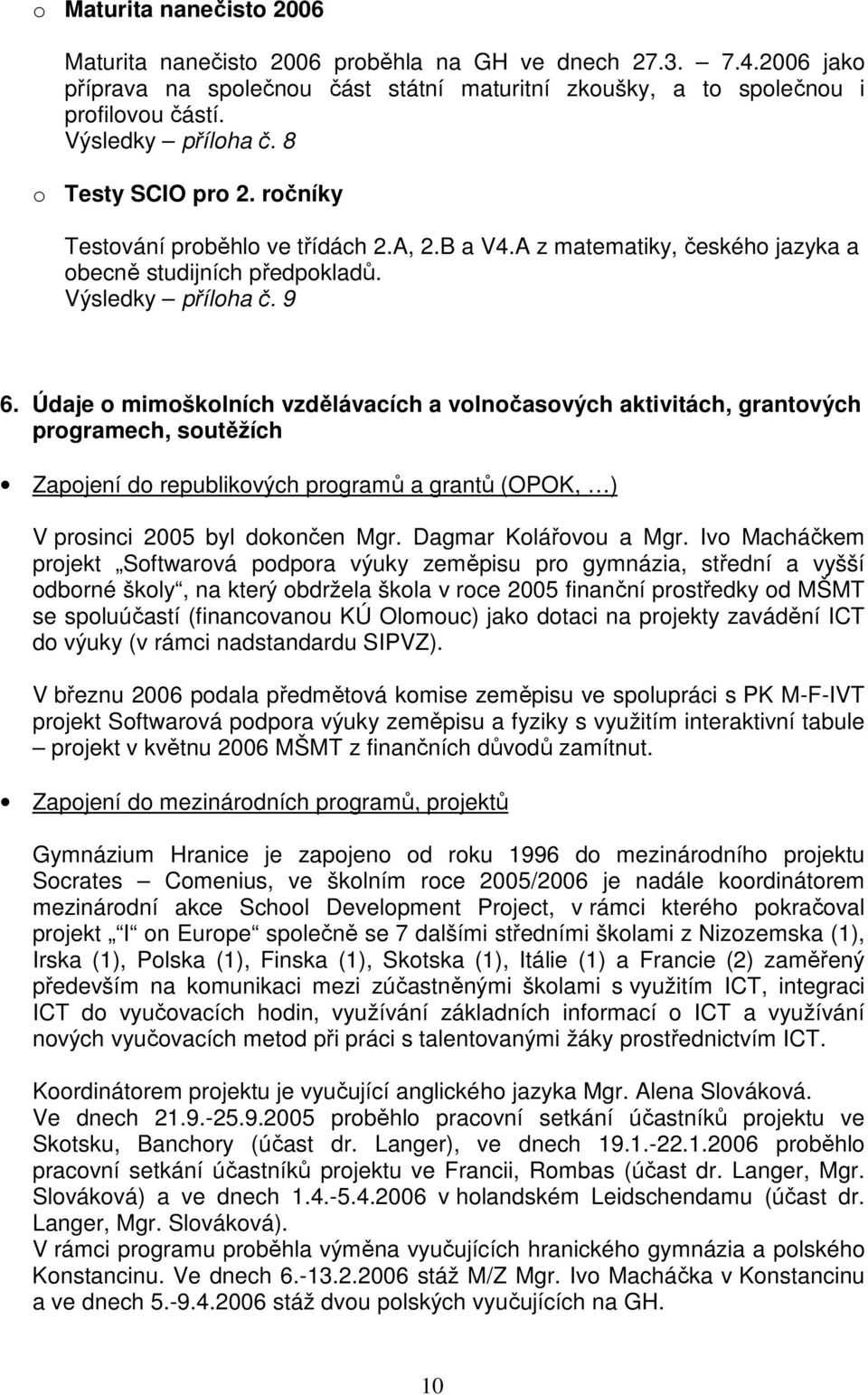 Údaje o mimoškolních vzdělávacích a volnočasových aktivitách, grantových programech, soutěžích Zapojení do republikových programů a grantů (OPOK, ) V prosinci 2005 byl dokončen Mgr.