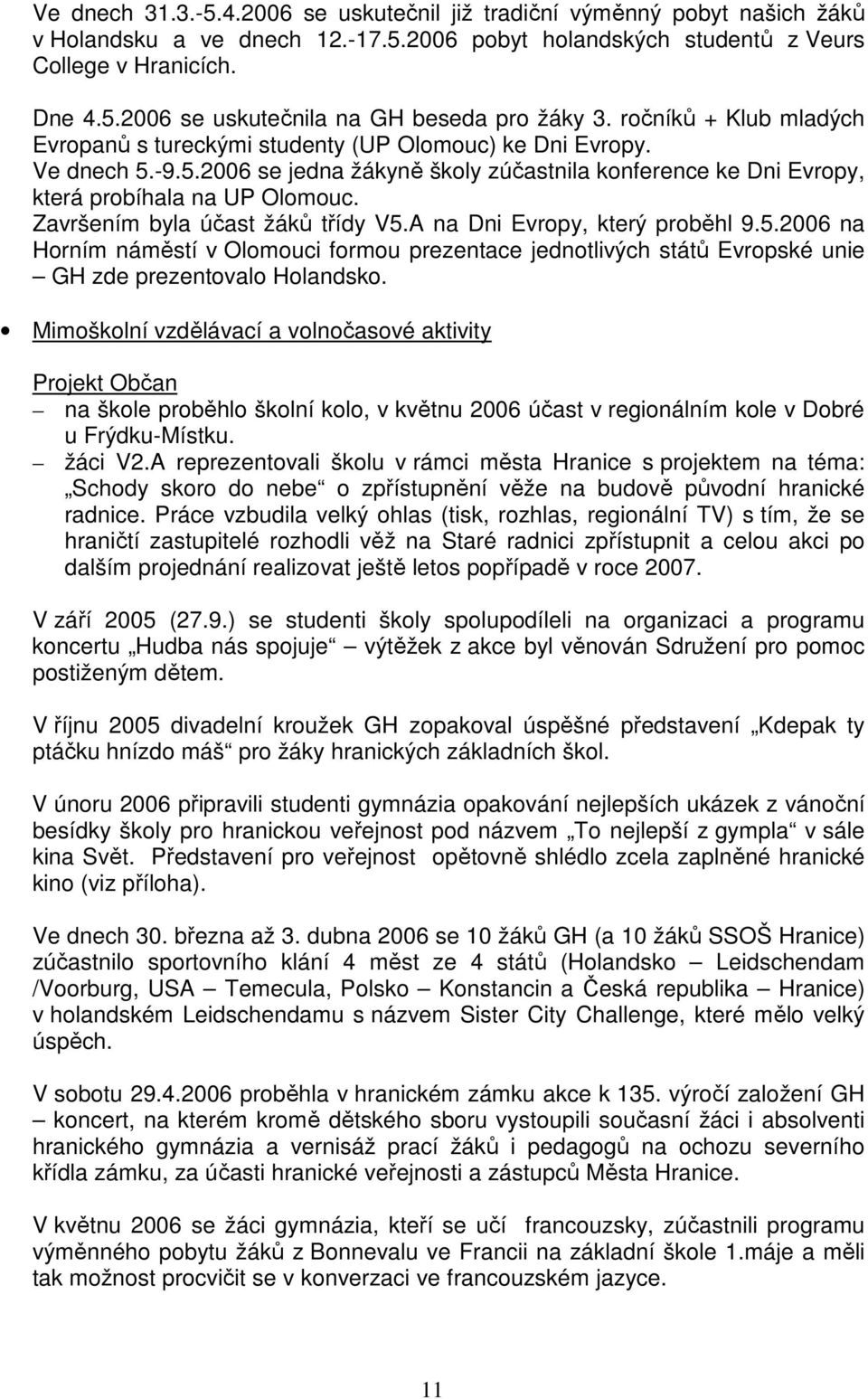 Završením byla účast žáků třídy V5.A na Dni Evropy, který proběhl 9.5.2006 na Horním náměstí v Olomouci formou prezentace jednotlivých států Evropské unie GH zde prezentovalo Holandsko.