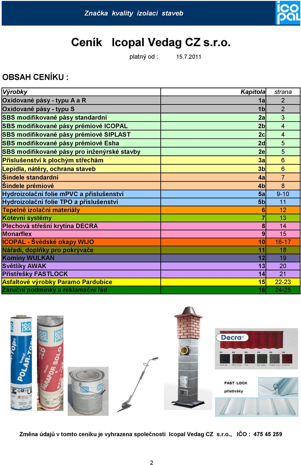 modifikované pásy prémiové SIPLAST 2c 4 SBS modifikované pásy prémiové Esha 2d 5 SBS modifikované pásy pro inženýrské stavby 2e 5 Příslušenství k plochým střechám 3a 6 Lepidla, nátěry, ochrana staveb