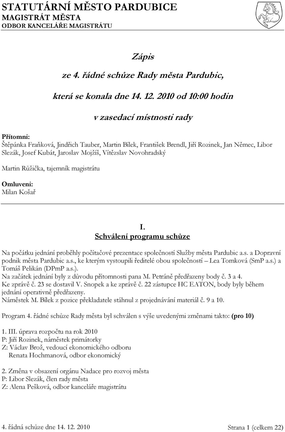 Vítězslav Novohradský Martin Růžička, tajemník magistrátu Omluveni: Milan Košař I. Schválení programu schůze Na počátku jednání proběhly počítačové prezentace společností Služby města Pardubic a.s. a Dopravní podnik města Pardubic a.