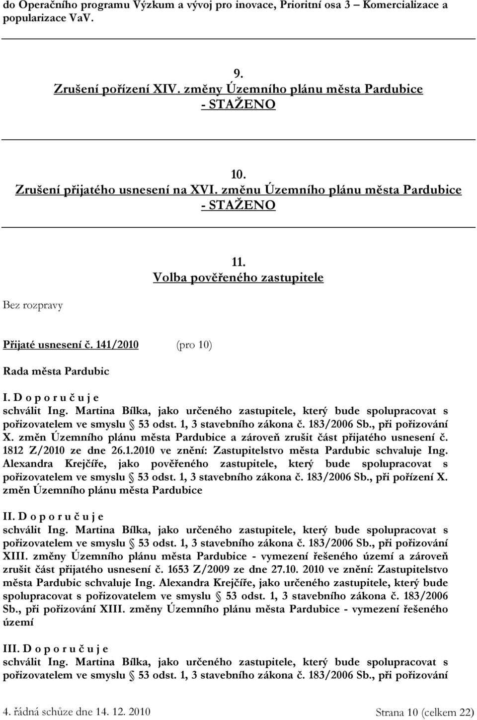 Martina Bílka, jako určeného zastupitele, který bude spolupracovat s pořizovatelem ve smyslu 53 odst. 1, 3 stavebního zákona č. 183/2006 Sb., při pořizování X.