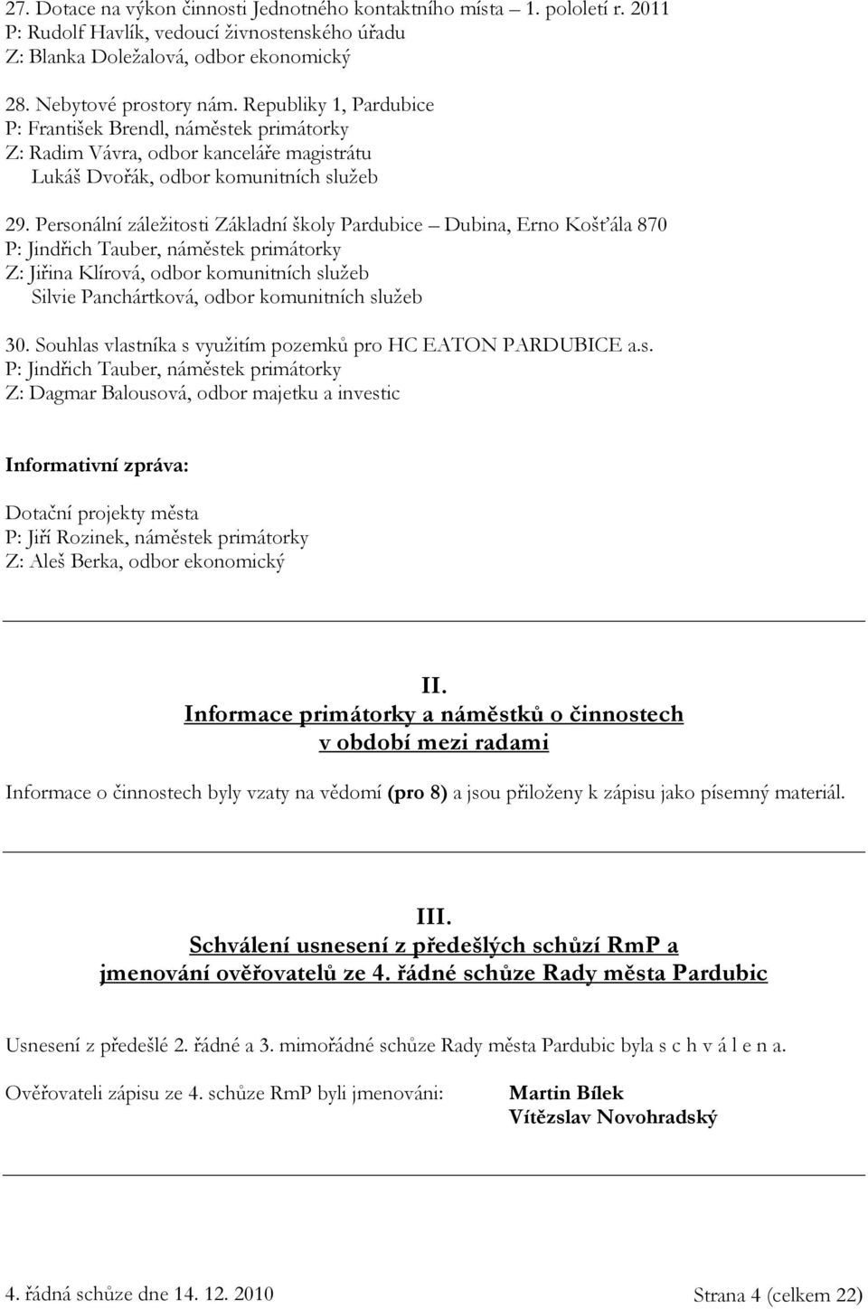 Personální záležitosti Základní školy Pardubice Dubina, Erno Košťála 870 P: Jindřich Tauber, náměstek primátorky Z: Jiřina Klírová, odbor komunitních služeb Silvie Panchártková, odbor komunitních