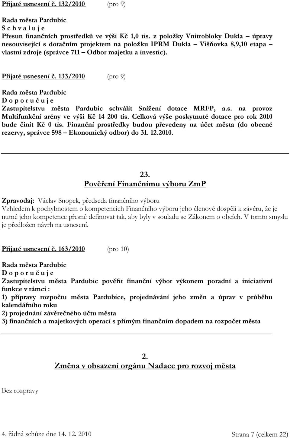 133/2010 (pro 9) Zastupitelstvu města Pardubic schválit Snížení dotace MRFP, a.s. na provoz Multifunkční arény ve výši Kč 14 200 tis. Celková výše poskytnuté dotace pro rok 2010 bude činit Kč 0 tis.