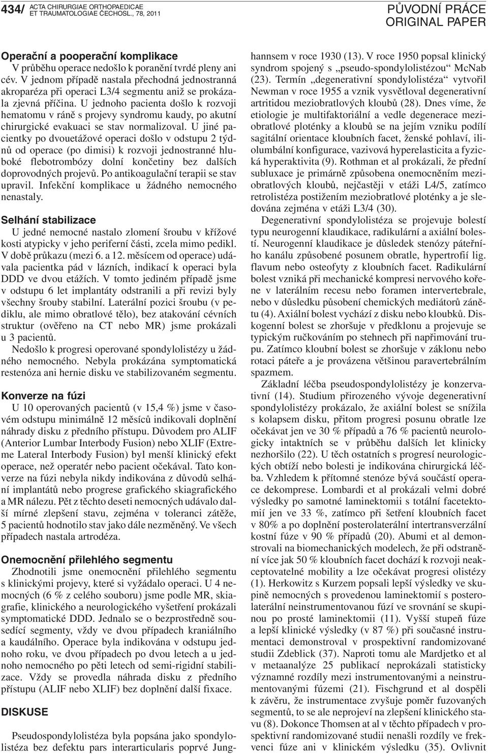 U jednoho pacienta došlo k rozvoji hematomu v ráně s projevy syndromu kaudy, po akutní chirurgické evakuaci se stav normalizoval.