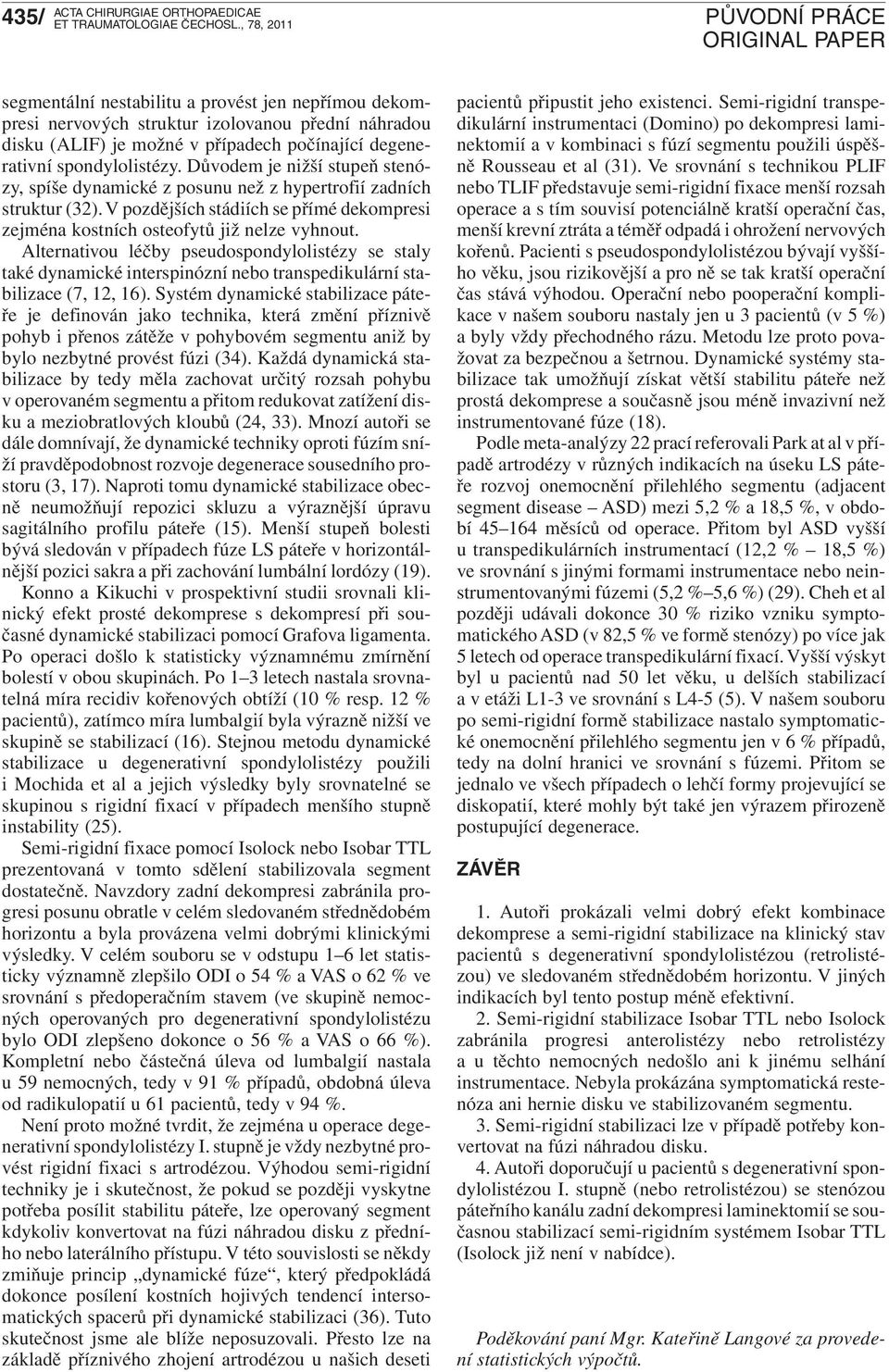 Alternativou léčby pseudospondylolistézy se staly také dynamické interspinózní nebo transpedikulární stabilizace (7, 12, 16).