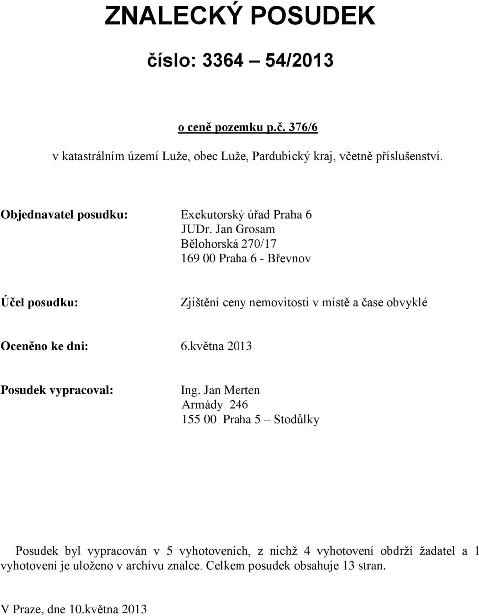 Jan Grosam Bělohorská 270/17 169 00 Praha 6 - Břevnov Účel posudku: Zjištění ceny nemovitosti v místě a čase obvyklé Oceněno ke dni: 6.