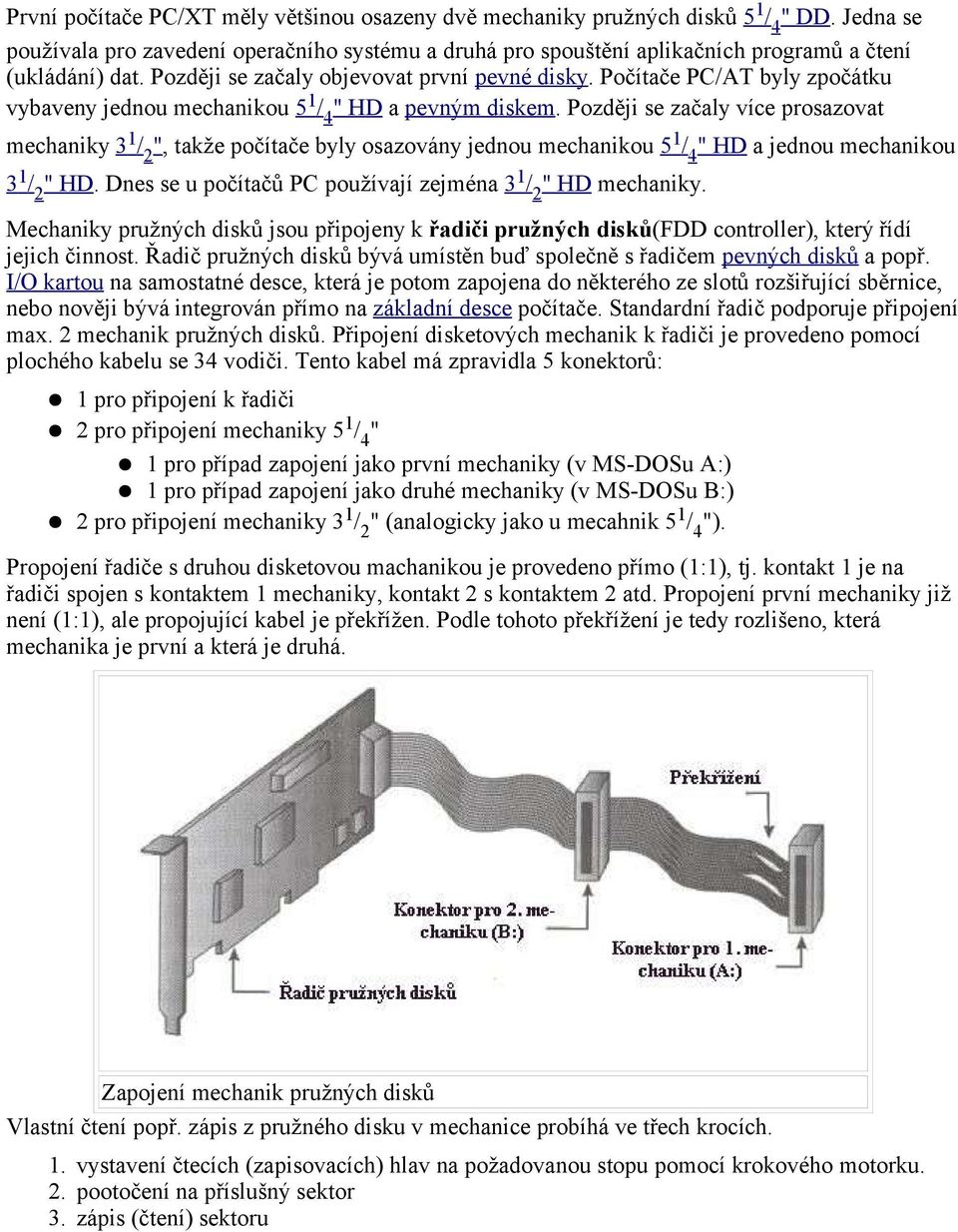 Počítače PC/AT byly zpočátku vybaveny jednou mechanikou 5 1 / 4 " HD a pevným diskem.