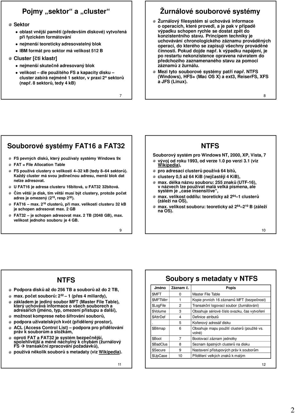 8 sektorů, tedy 4 kb) Žurnálové souborové systémy Žurnálový filesystém si uchovává informace o operacích, které provedl, a je pak v případě výpadku schopen rychle se dostat zpět do konzistentního