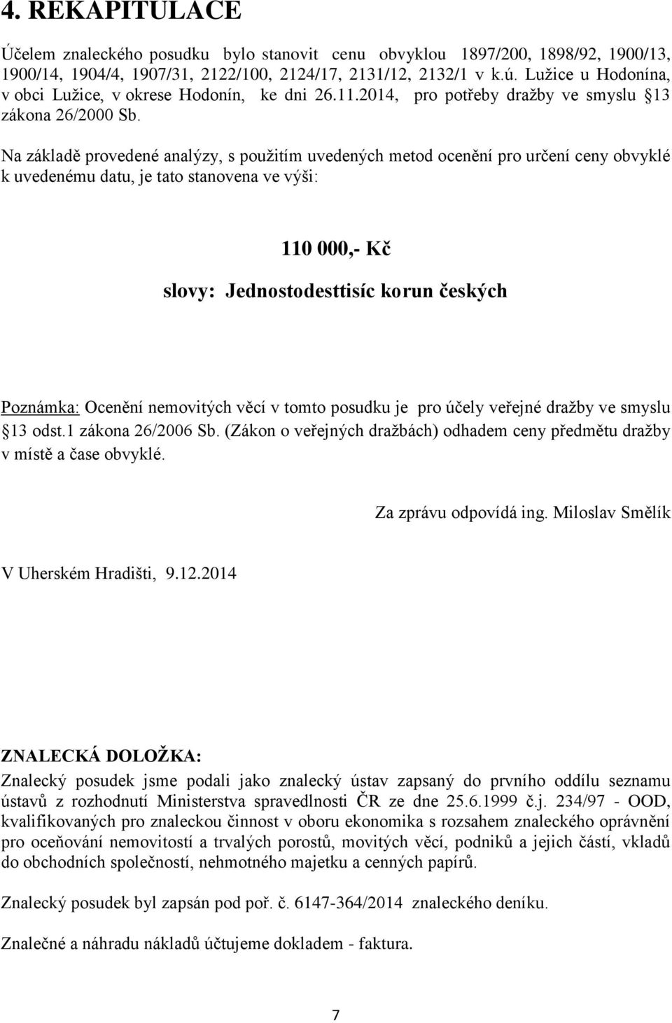 Na základě provedené analýzy, s použitím uvedených metod ocenění pro určení ceny obvyklé k uvedenému datu, je tato stanovena ve výši: 110 000,- Kč slovy: Jednostodesttisíc korun českých Poznámka: