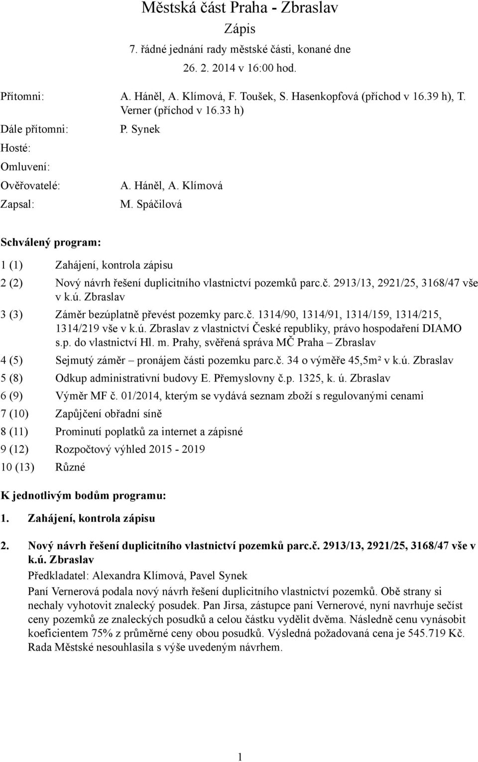 Spáčilová Schválený program: 1 (1) Zahájení, kontrola zápisu 2 (2) Nový návrh řešení duplicitního vlastnictví pozemků parc.č. 2913/13, 2921/25, 3168/47 vše v k.ú.