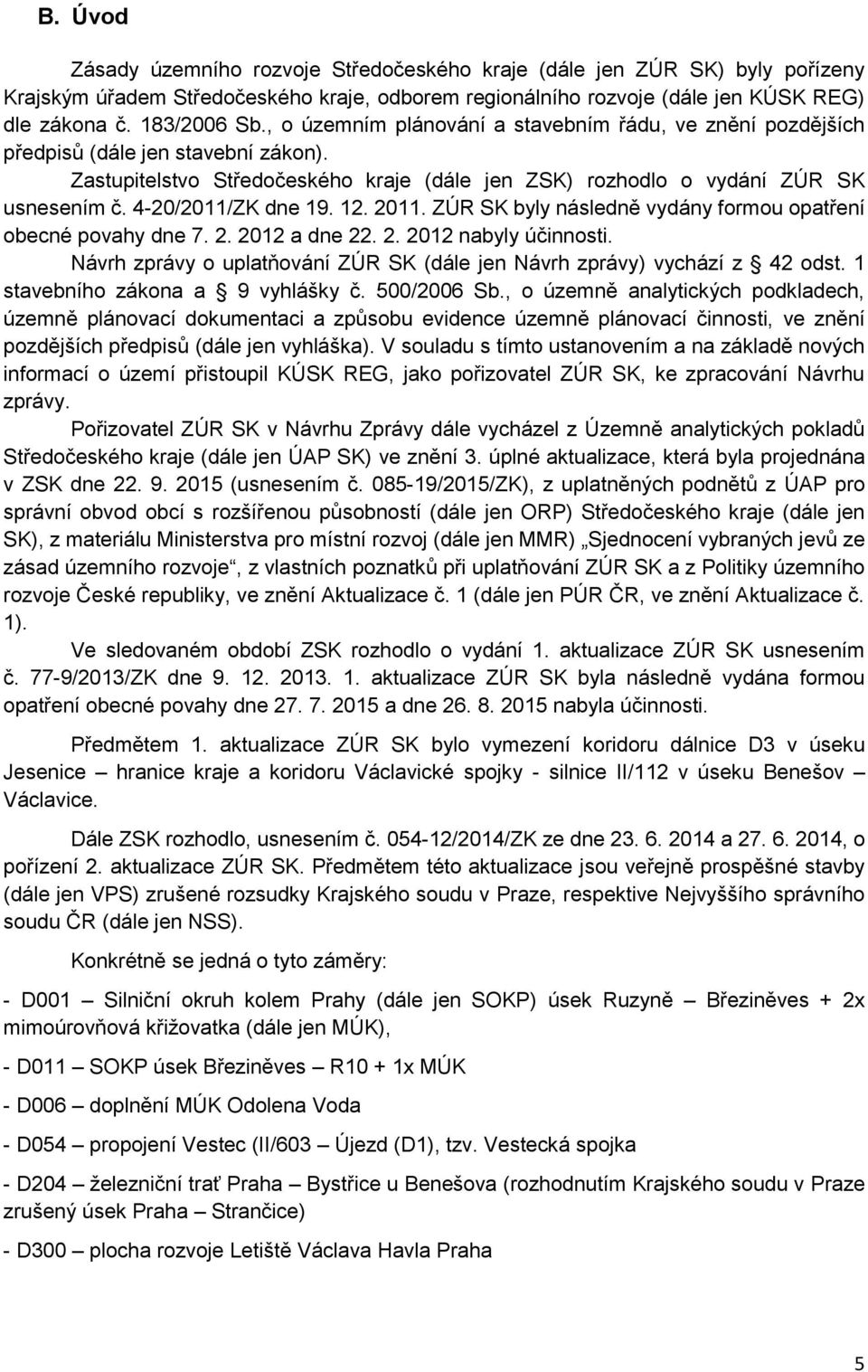 2011. ZÚR SK byly následně vydány frmu patření becné pvahy dne 7. 2. 2012 a dne 22. 2. 2012 nabyly účinnsti. Návrh zprávy uplatňvání ZÚR SK (dále jen Návrh zprávy) vychází z 42 dst.