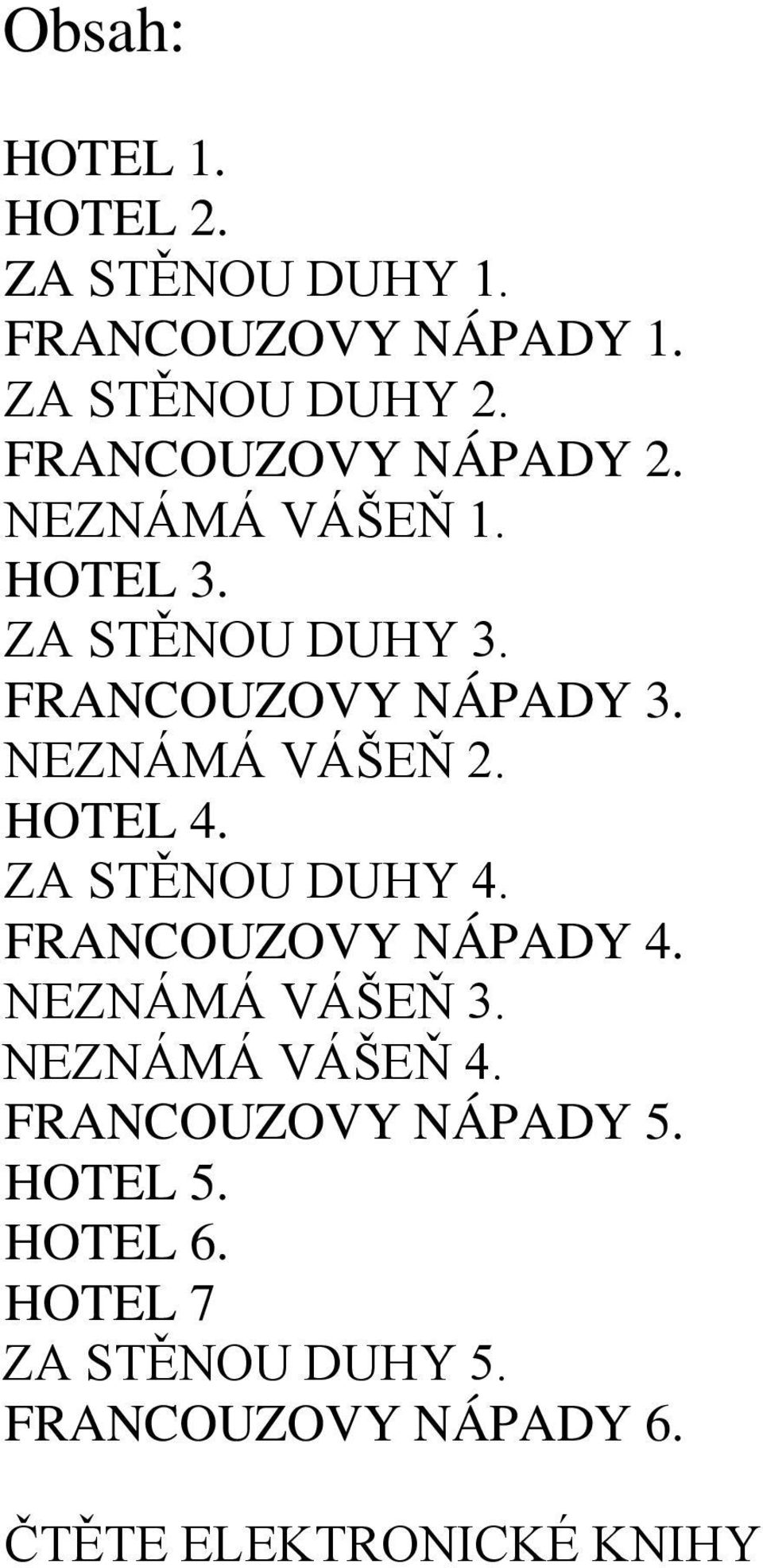 FRANCOUZOVY NÁPADY 2. NEZNÁMÁ VÁŠEŇ 1. HOTEL 3. ZA STĚNOU DUHY 3. FRANCOUZOVY NÁPADY 3. NEZNÁMÁ VÁŠEŇ 2. HOTEL 4.