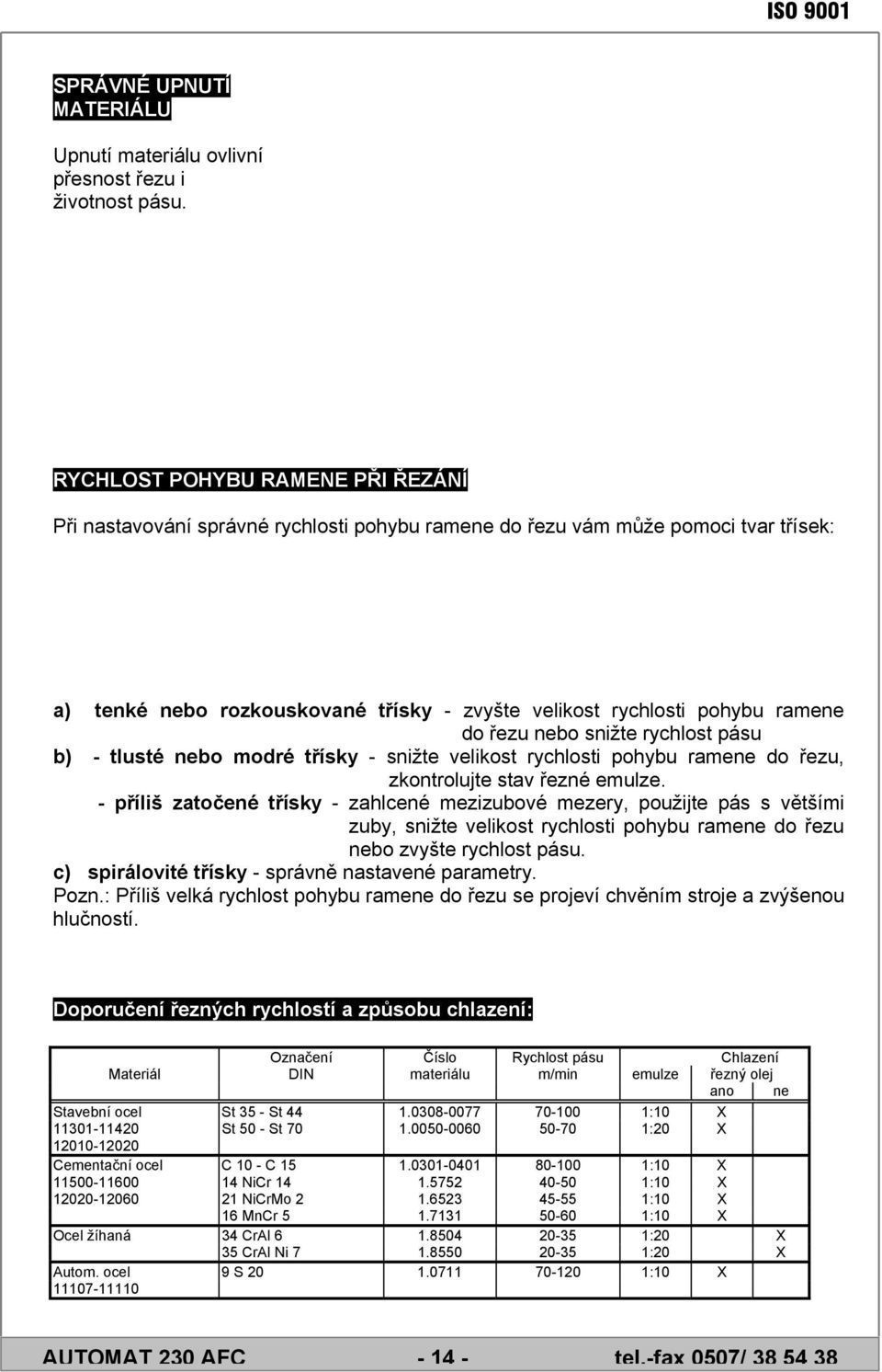 řezu nebo snižte rychlost pásu b) - tlusté nebo modré třísky - snižte velikost rychlosti pohybu ramene do řezu, zkontrolujte stav řezné emulze.