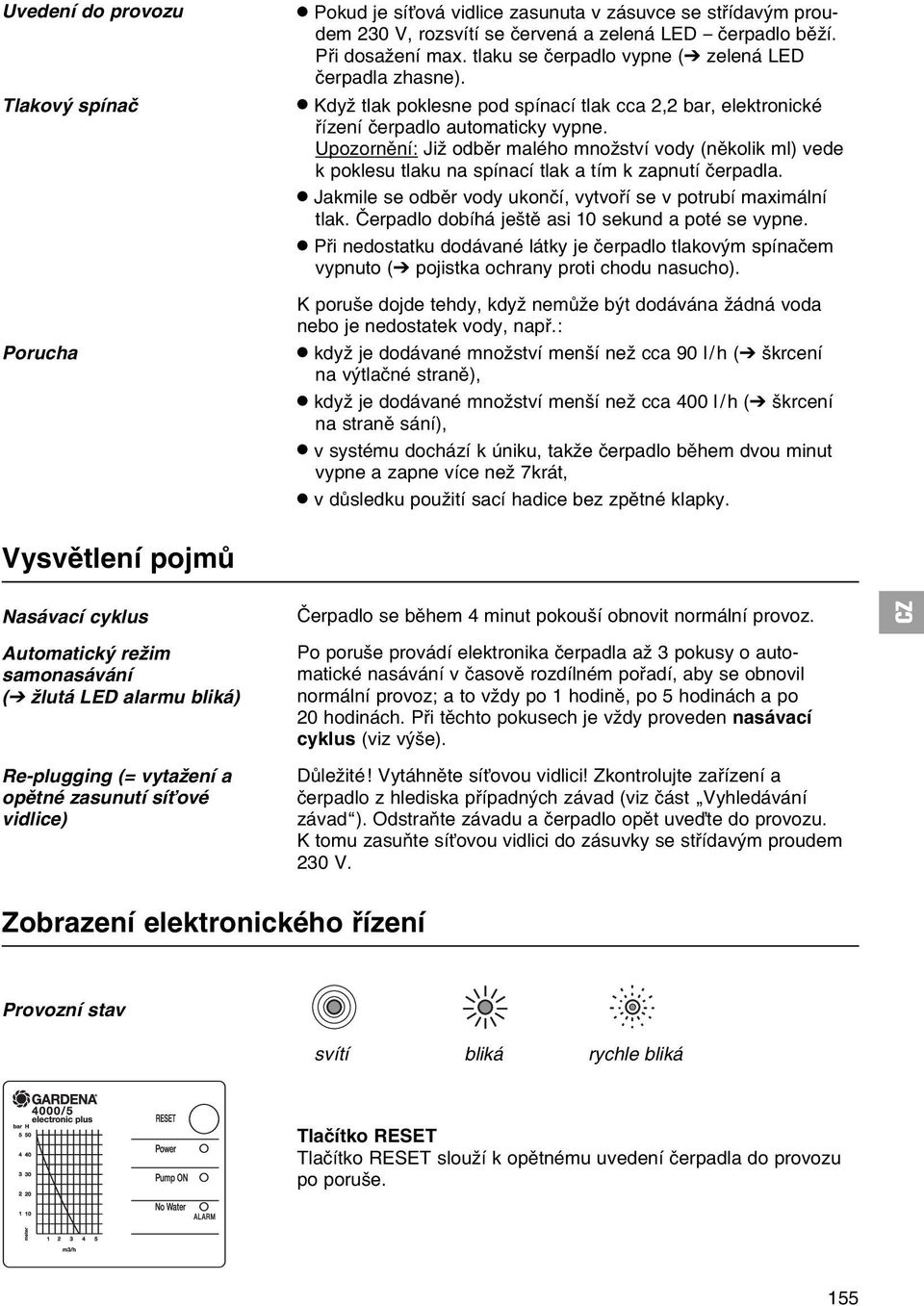 Upozornмnн: Jiћ odbмr malйho mnoћstvн vody (nмkolik ml) vede k poklesu tlaku na spнnacн tlak a tнm k zapnutн иerpadla..jakmile se odbмr vody ukonин, vytvoшн se v potrubн maximбlnн tlak.