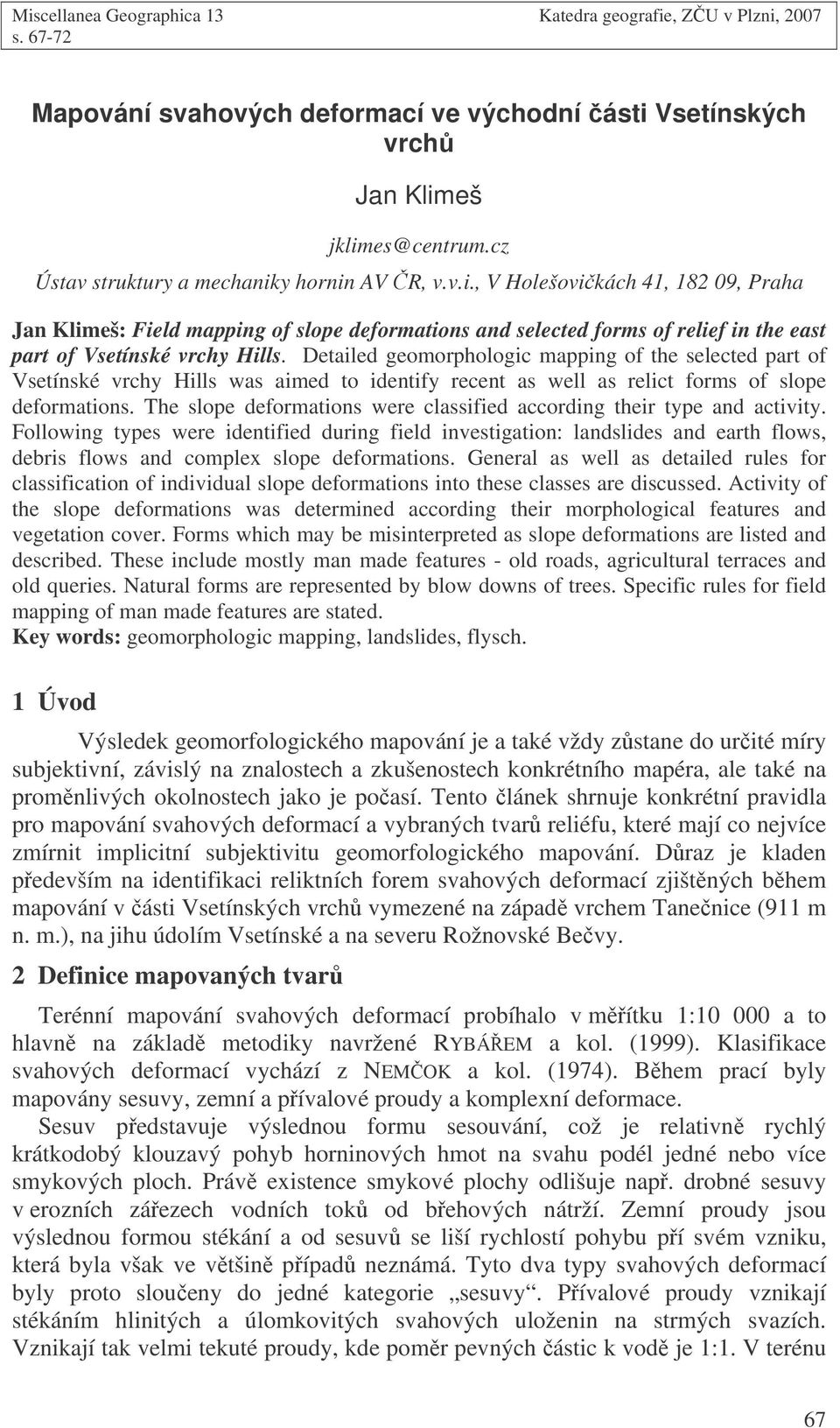 Detailed geomorphologic mapping of the selected part of Vsetínské vrchy Hills was aimed to identify recent as well as relict forms of slope deformations.