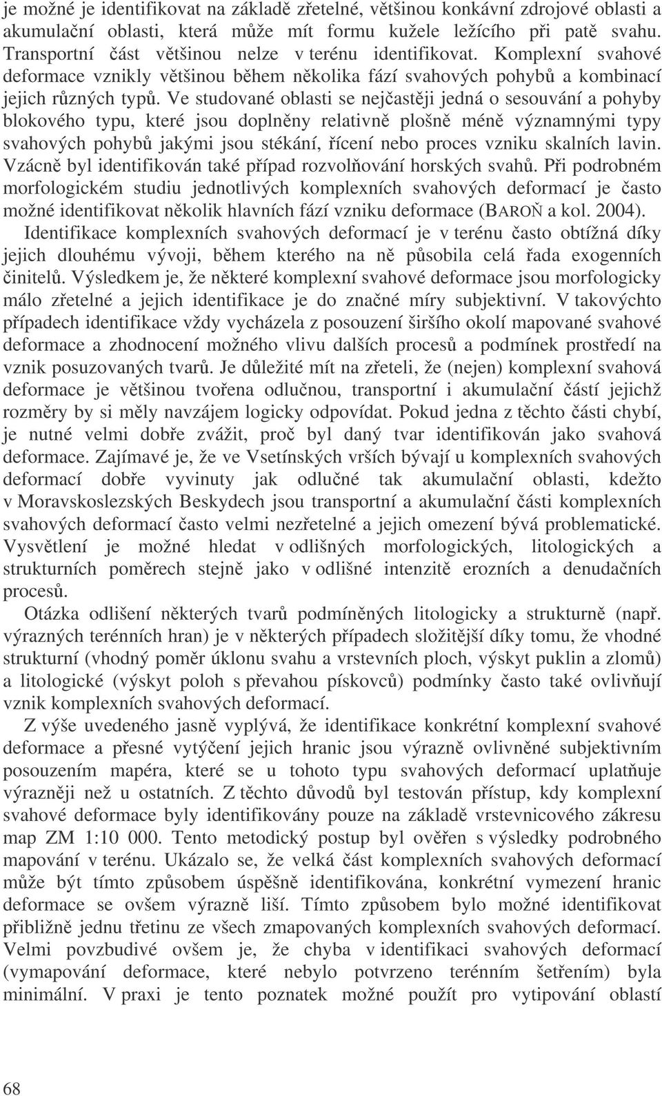 Ve studované oblasti se nejastji jedná o sesouvání a pohyby blokového typu, které jsou doplnny relativn plošn mén významnými typy svahových pohyb jakými jsou stékání, ícení nebo proces vzniku