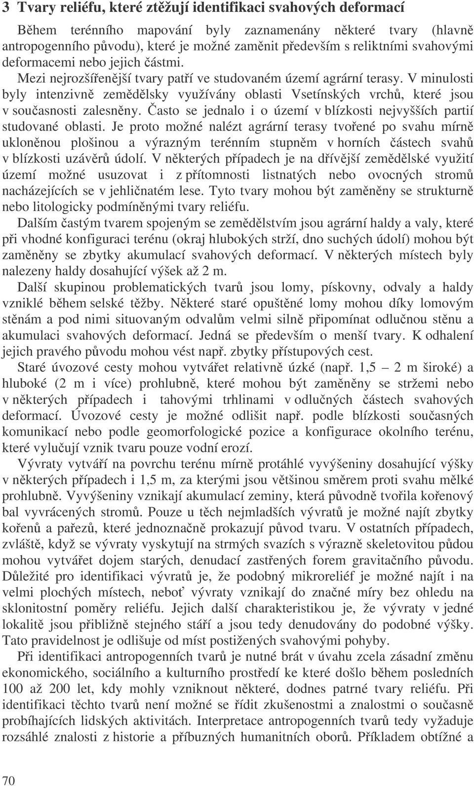 V minulosti byly intenzivn zemdlsky využívány oblasti Vsetínských vrch, které jsou v souasnosti zalesnny. asto se jednalo i o území v blízkosti nejvyšších partií studované oblasti.