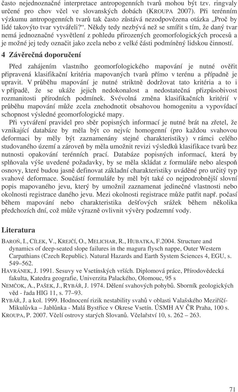 . Nkdy tedy nezbývá než se smíit s tím, že daný tvar nemá jednoznané vysvtlení z pohledu pirozených geomorfologických proces a je možné jej tedy oznait jako zcela nebo z velké ásti podmínný lidskou