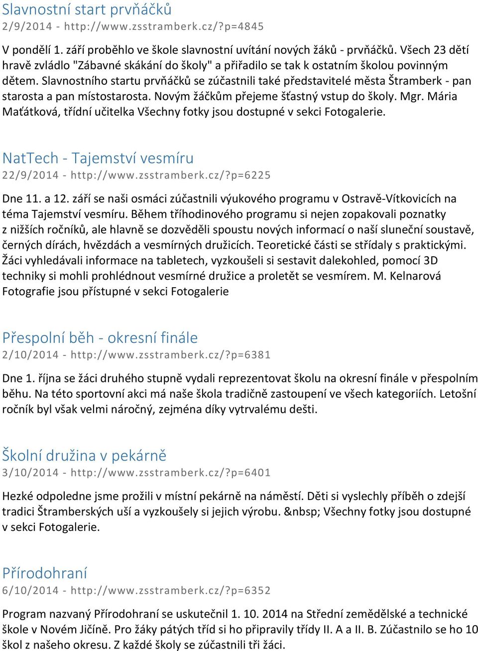 Slavnostního startu prvňáčků se zúčastnili také představitelé města Štramberk - pan starosta a pan místostarosta. Novým žáčkům přejeme šťastný vstup do školy. Mgr.