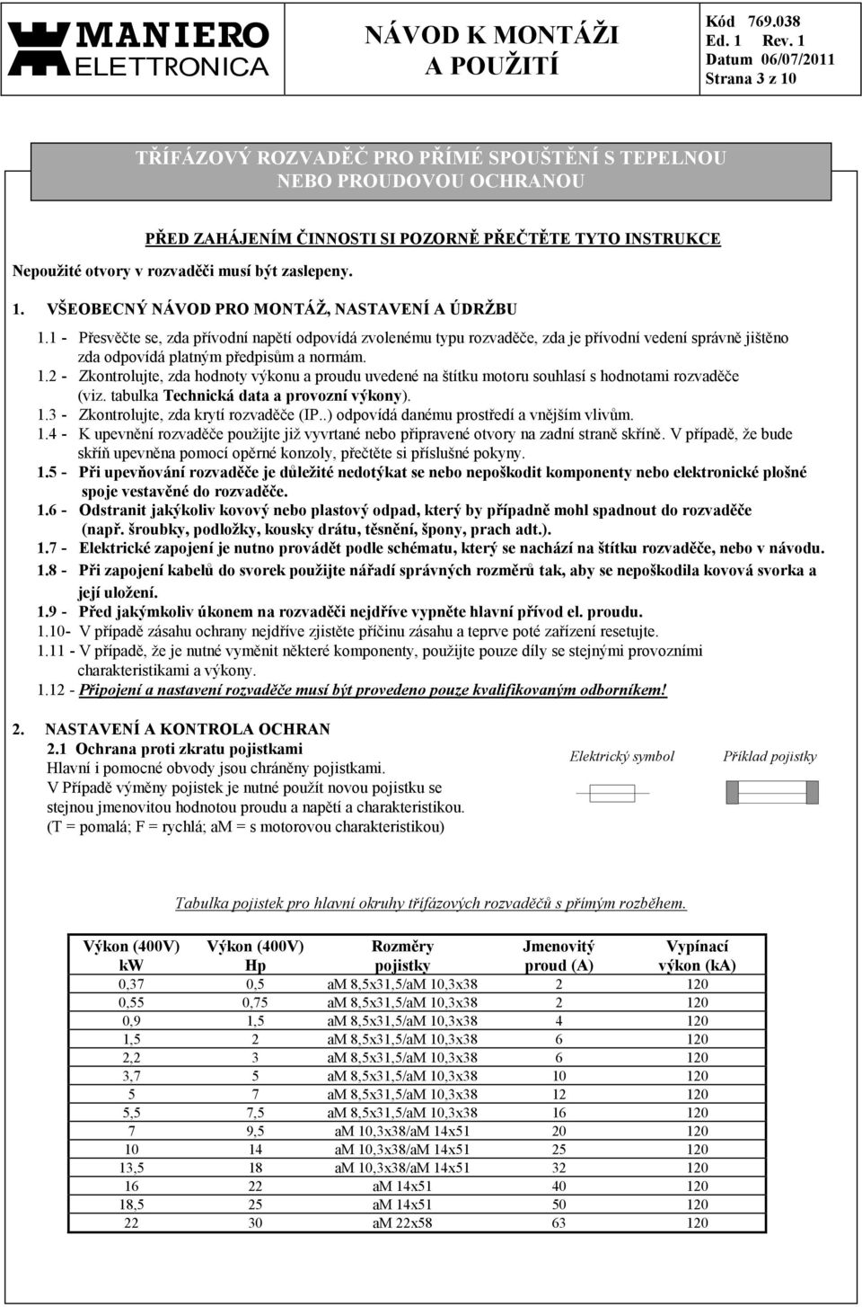 .2 - Zkontrolujte, zda hodnoty výkonu a proudu uvedené na štítku motoru souhlasí s hodnotami rozvaděče (viz. tabulka Technická data a provozní výkony)..3 - Zkontrolujte, zda krytí rozvaděče (IP.