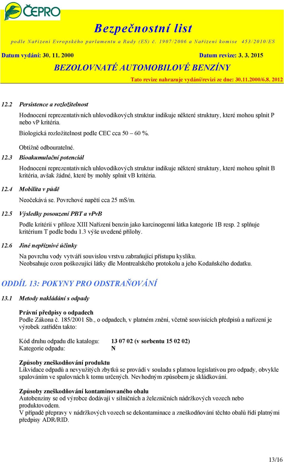 3 Bioakumulační potenciál Hodnocení reprezentativních uhlovodíkových struktur indikuje některé struktury, které mohou splnit B kritéria, avšak žádné, které by mohly splnit vb kritéria. 12.