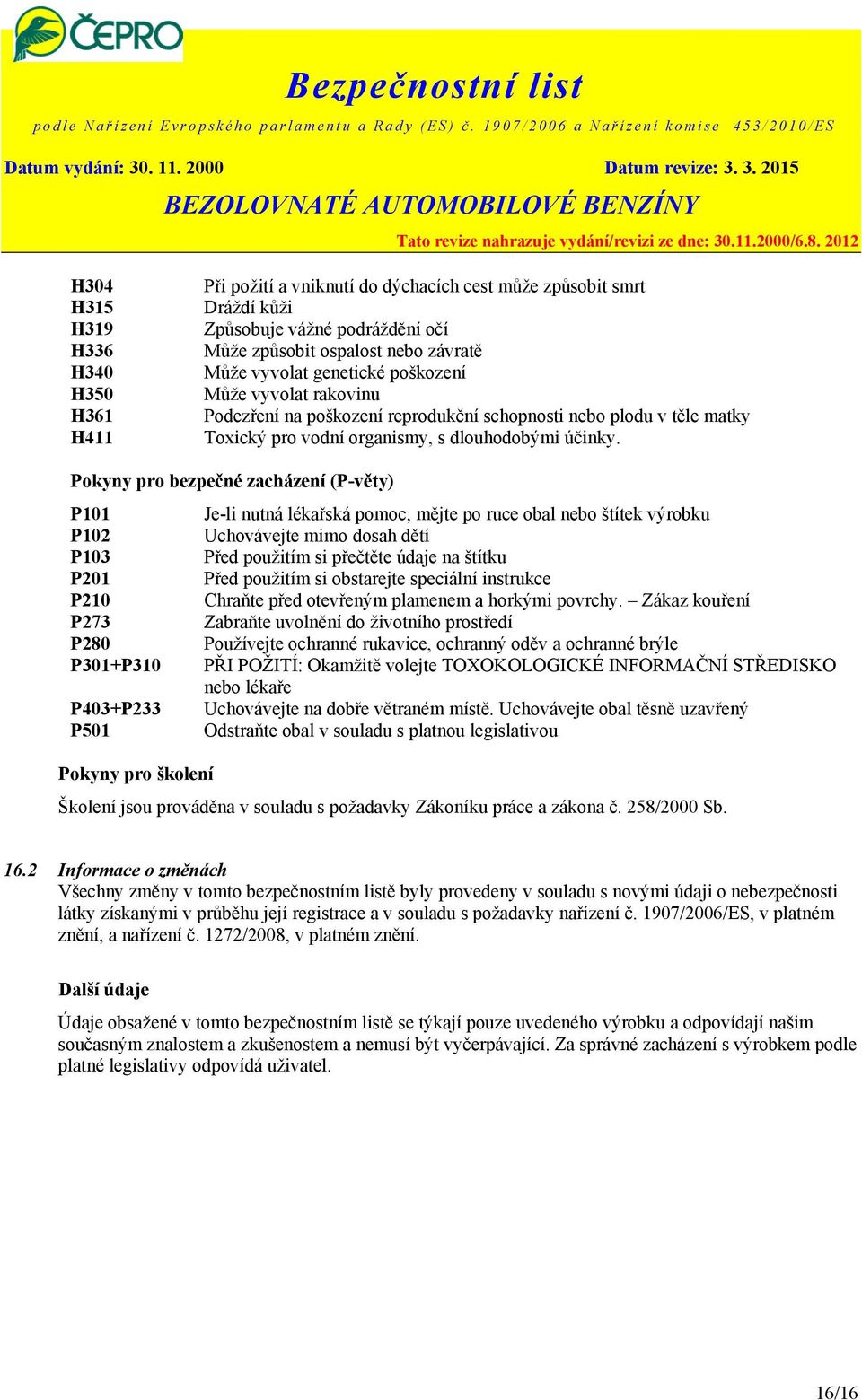 Pokyny pro bezpečné zacházení (P-věty) P101 Je-li nutná lékařská pomoc, mějte po ruce obal nebo štítek výrobku P102 Uchovávejte mimo dosah dětí P103 Před použitím si přečtěte údaje na štítku P201