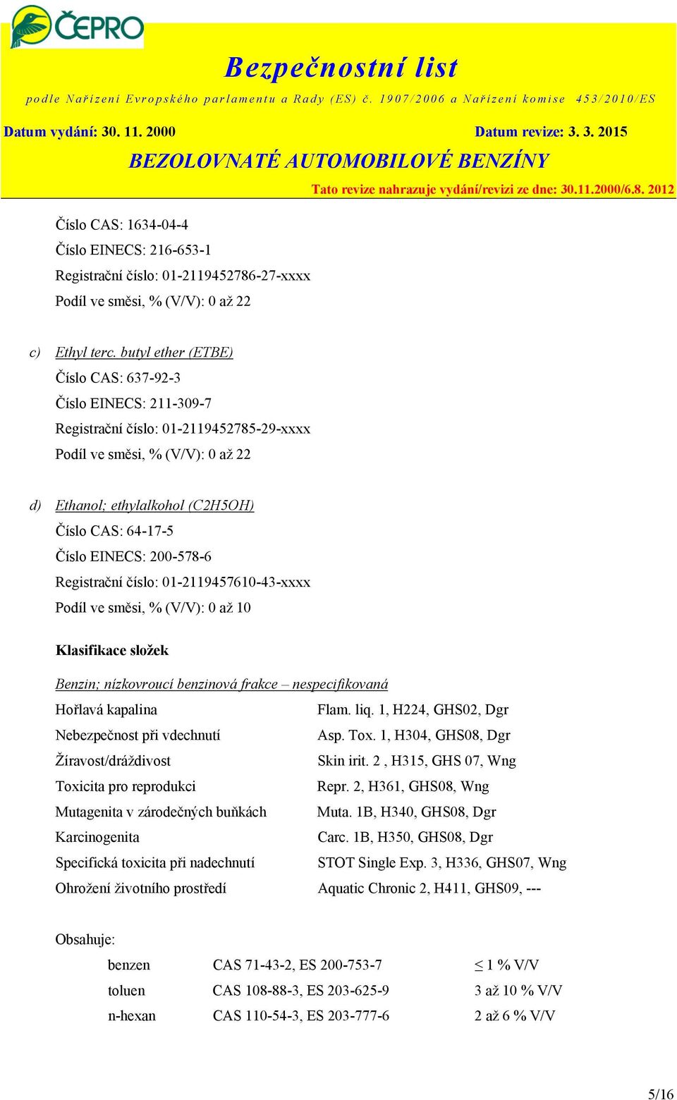 EINECS: 200-578-6 Registrační číslo: 01-2119457610-43-xxxx Podíl ve směsi, % (V/V): 0 až 10 Klasifikace složek Benzin; nízkovroucí benzinová frakce nespecifikovaná Hořlavá kapalina Flam. liq.