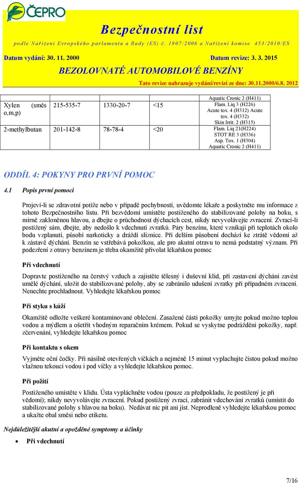 1 Popis první pomoci Projeví-li se zdravotní potíže nebo v případě pochybností, uvědomte lékaře a poskytněte mu informace z tohoto Bezpečnostního listu.